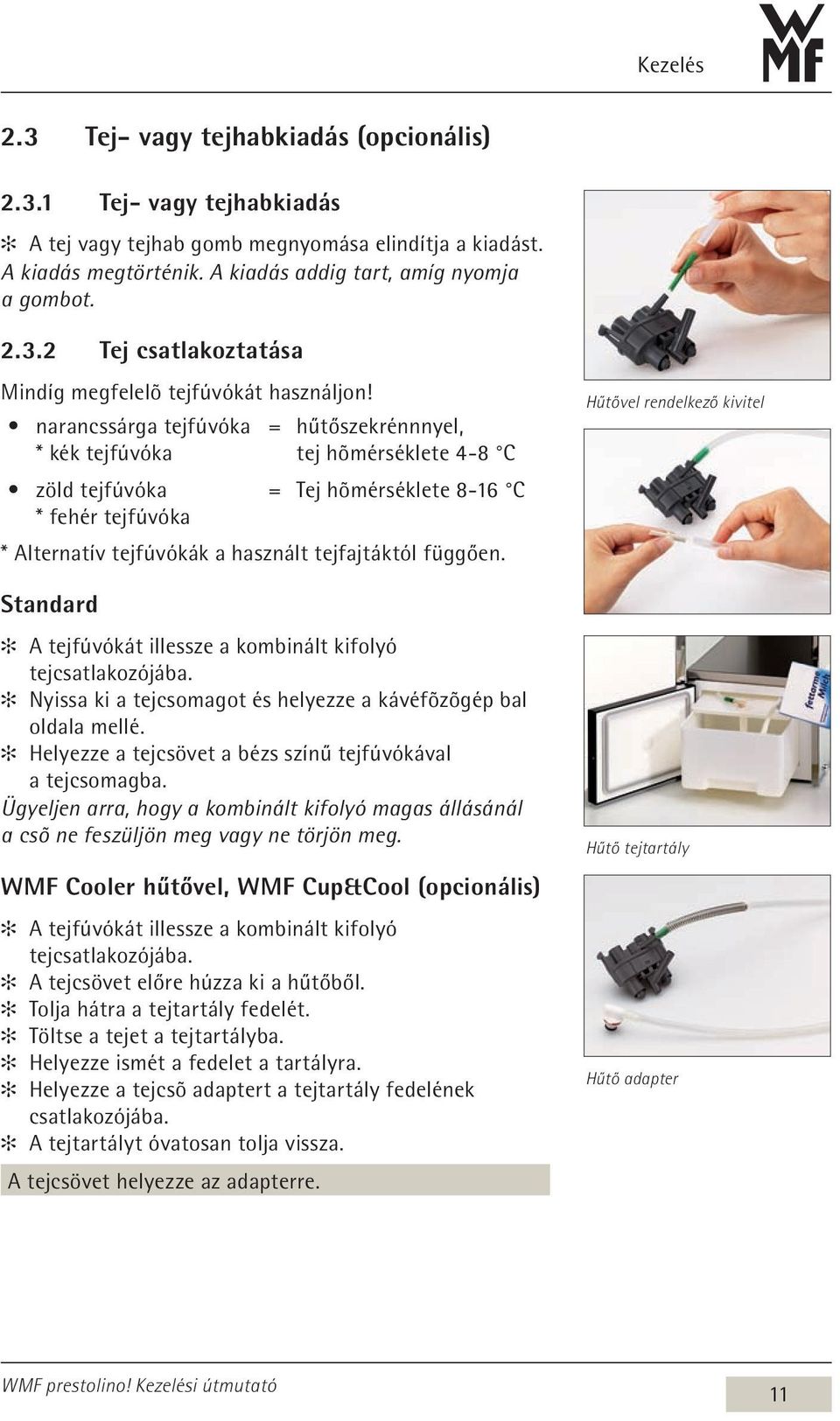 Standard A tejfúvókát illessze a kombinált kifolyó tejcsatlakozójába. Nyissa ki a tejcsomagot és helyezze a kávéfõzõgép bal oldala mellé. Helyezze a tejcsövet a bézs színű tejfúvókával a tejcsomagba.