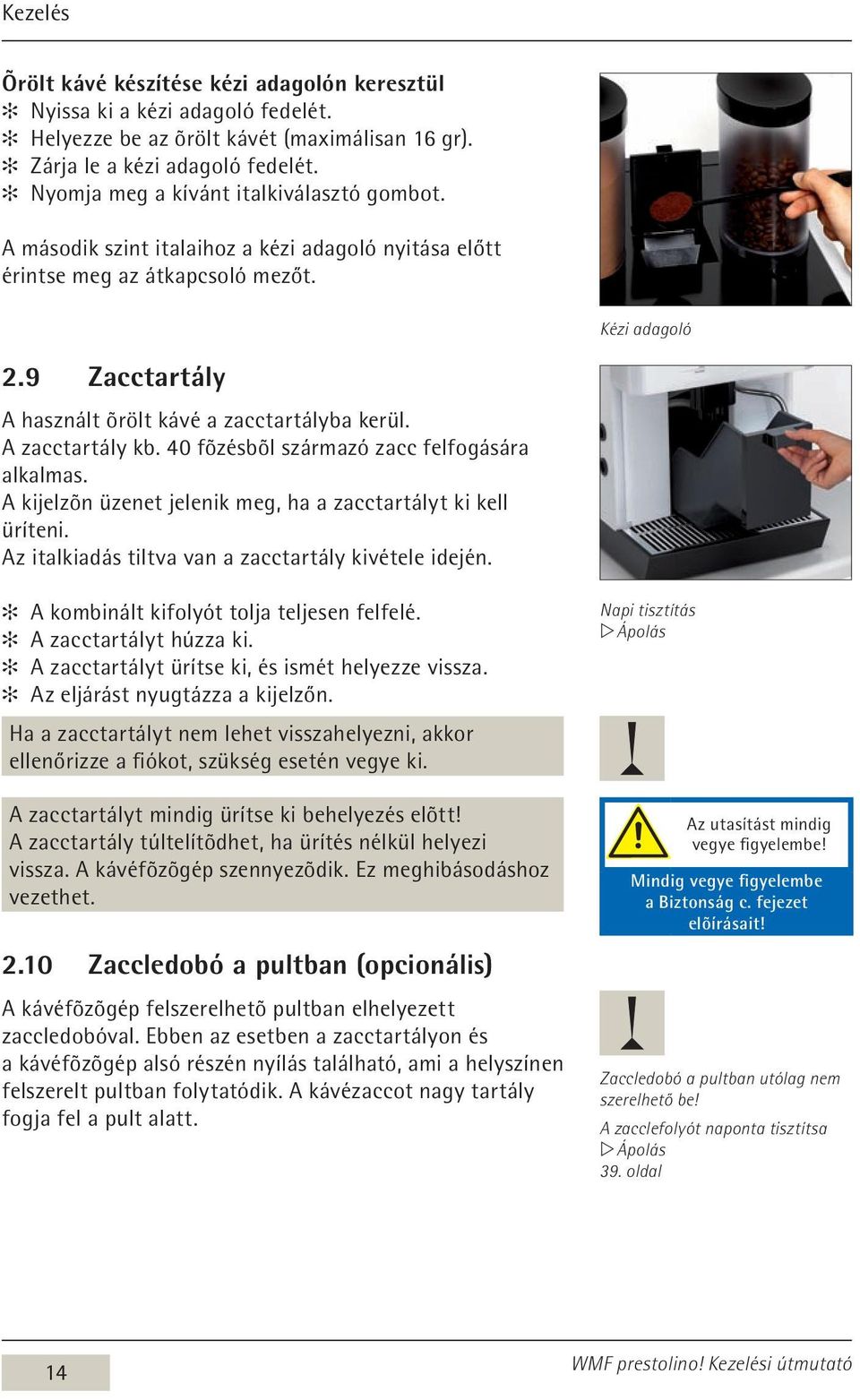 9 Zacctartály A használt õrölt kávé a zacctartályba kerül. A zacctartály kb. 40 fõzésbõl származó zacc felfogására alkalmas. A kijelzõn üzenet jelenik meg, ha a zacctartályt ki kell üríteni.