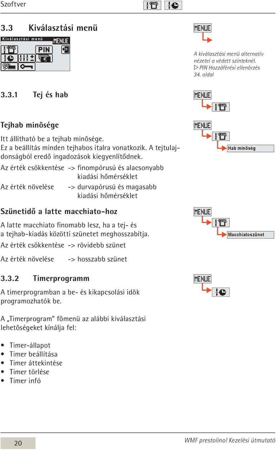 Az érték csökkentése -> finompórusú és alacsonyabb kiadási hőmérséklet Az érték növelése -> durvapórusú és magasabb kiadási hőmérséklet Szünetidő a latte macchiato-hoz A latte macchiato finomabb