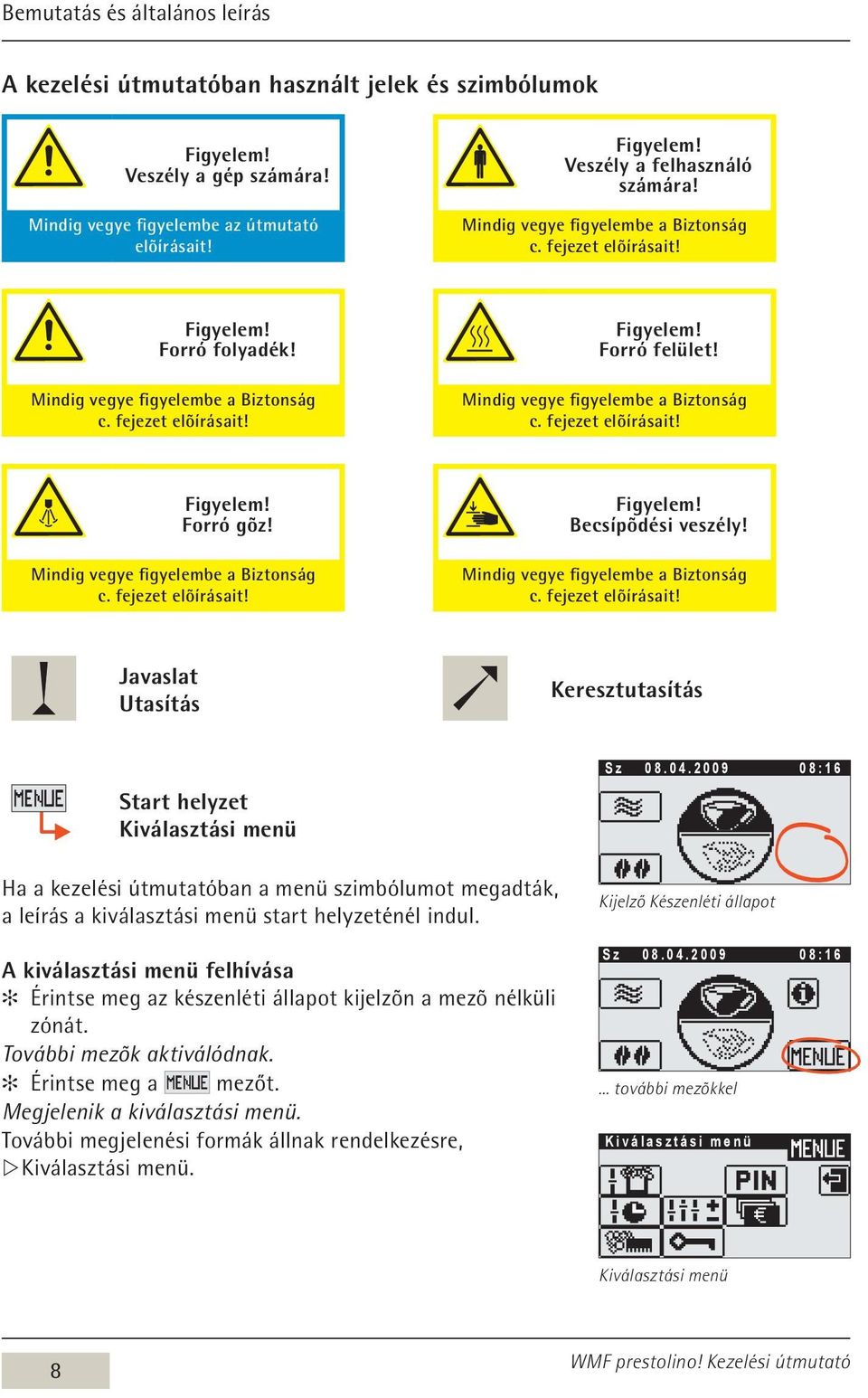 Mindig vegye figyelembe a Biztonság c. fejezet elõírásait! Figyelem! Forró gõz! Mindig vegye figyelembe a Biztonság c. fejezet elõírásait! Figyelem! Becsípõdési veszély!