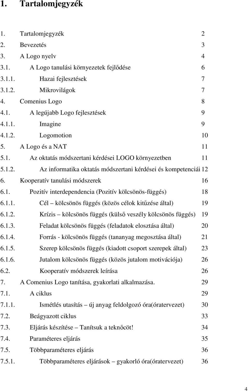 Kooperatív tanulási módszerek 16 6.1. Pozitív interdependencia (Pozitív kölcsönös-függés) 18 6.1.1. Cél kölcsönös függés (közös célok kitőzése által) 19 6.1.2.