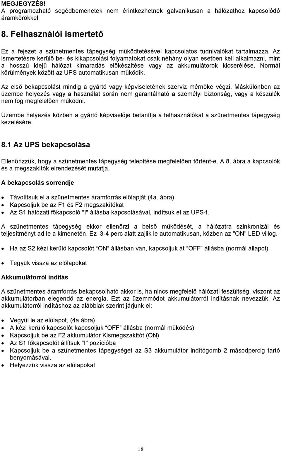 Az ismertetésre kerülő be- és kikapcsolási folyamatokat csak néhány olyan esetben kell alkalmazni, mint a hosszú idejű hálózat kimaradás előkészítése vagy az akkumulátorok kicserélése.