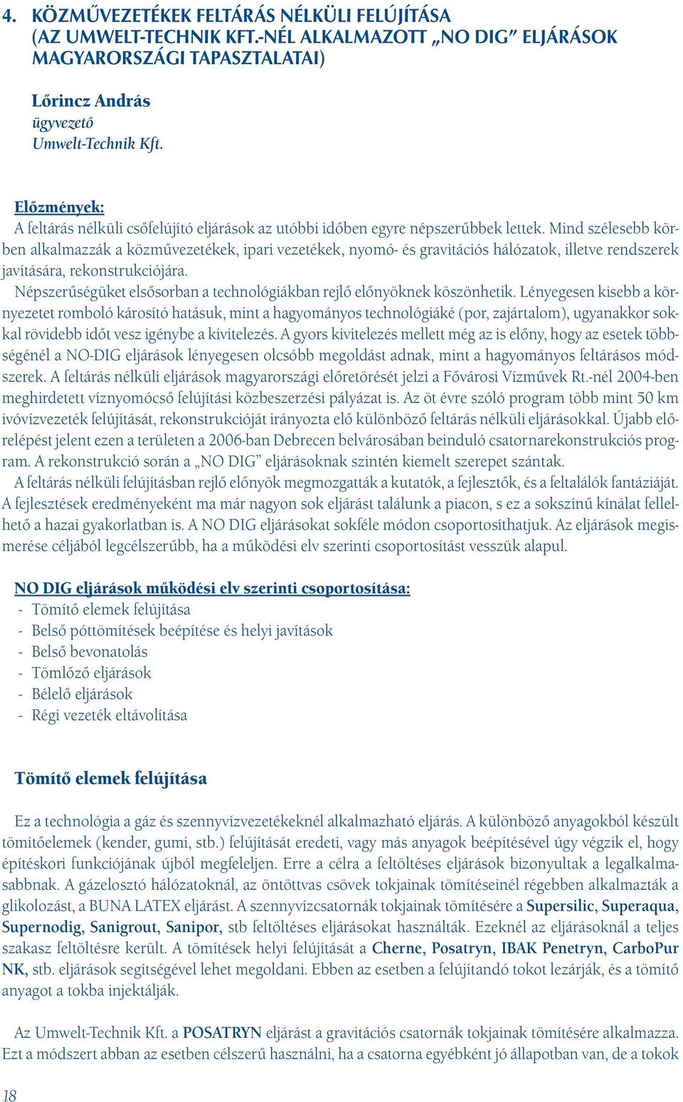 Mind szélesebb körben alkalmazzák a közművezetékek, ipari vezetékek, nyomó- és gravitációs hálózatok, illetve rendszerek javítására, rekonstrukciójára.