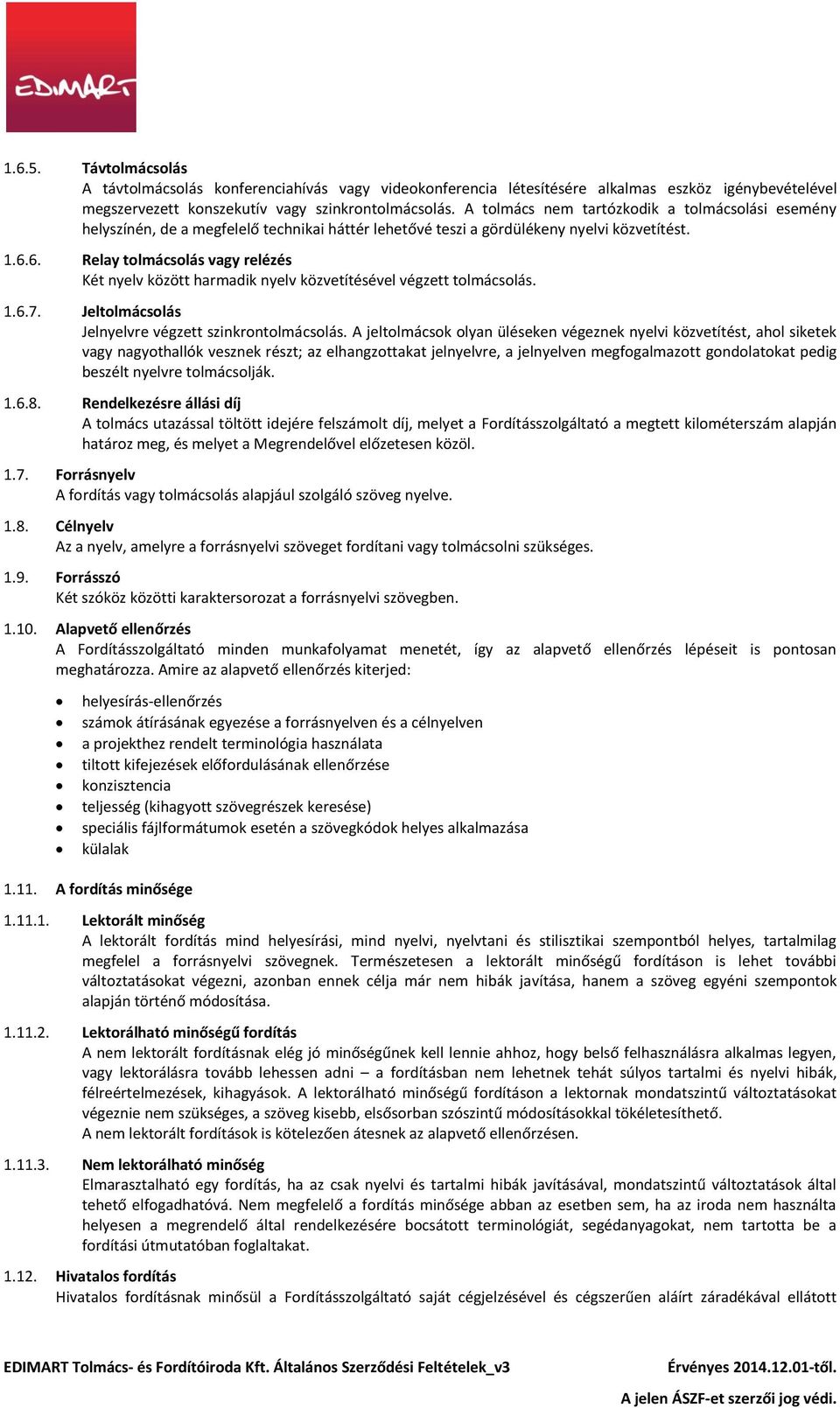 6. Relay tolmácsolás vagy relézés Két nyelv között harmadik nyelv közvetítésével végzett tolmácsolás. 1.6.7. Jeltolmácsolás Jelnyelvre végzett szinkrontolmácsolás.