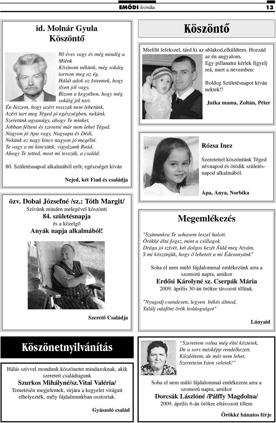 Szeretünk ugyanúgy, ahogy Te minket, Jobban félteni és szeretni már nem lehet Téged. Nagyon jó Apa vagy, Nagyapa és Dédi, Nekünk ez nagy kincs nagyon jó megélni.
