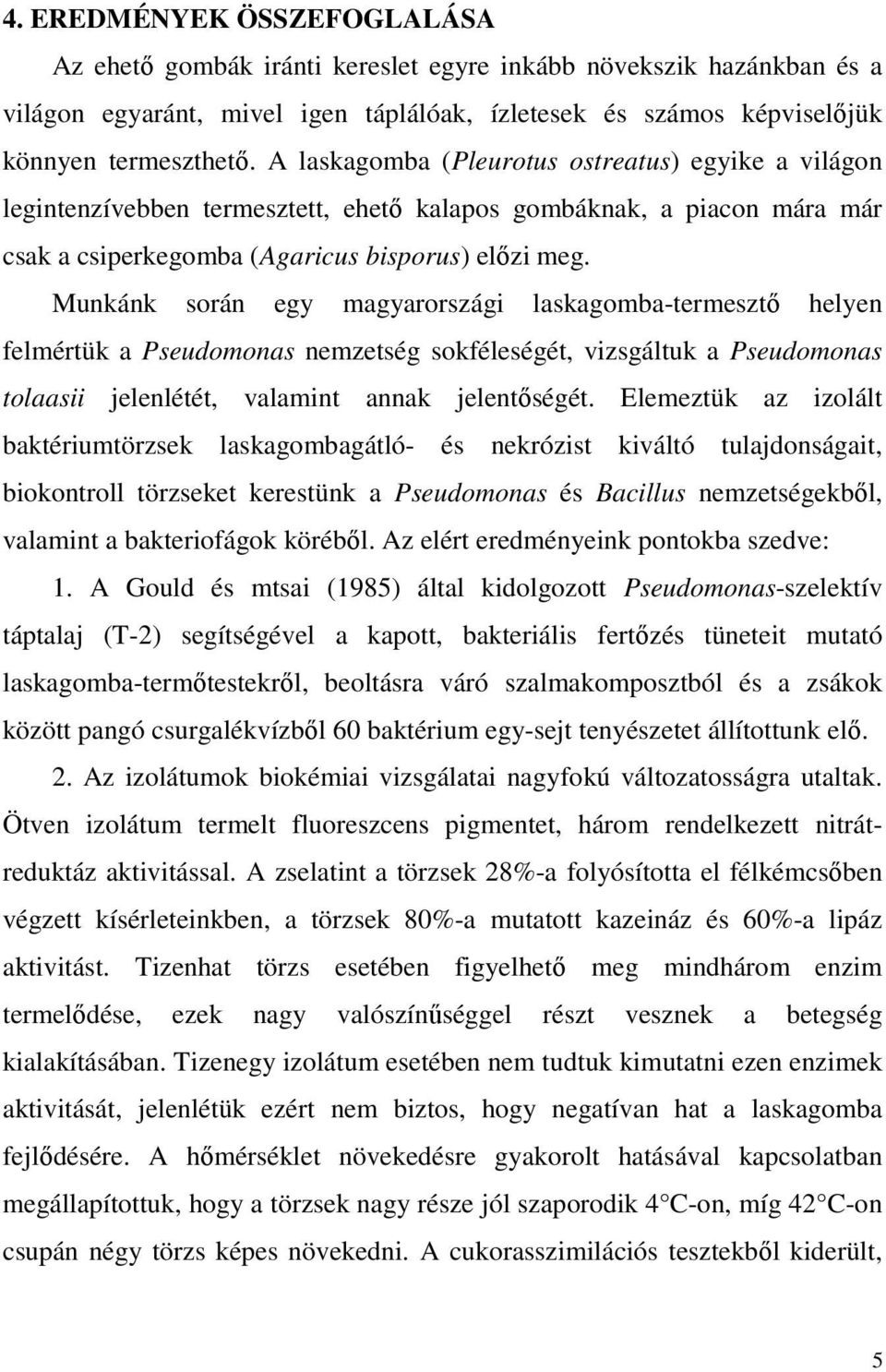 Munkánk során egy magyarországi laskagomba-termesztı helyen felmértük a Pseudomonas nemzetség sokféleségét, vizsgáltuk a Pseudomonas tolaasii jelenlétét, valamint annak jelentıségét.