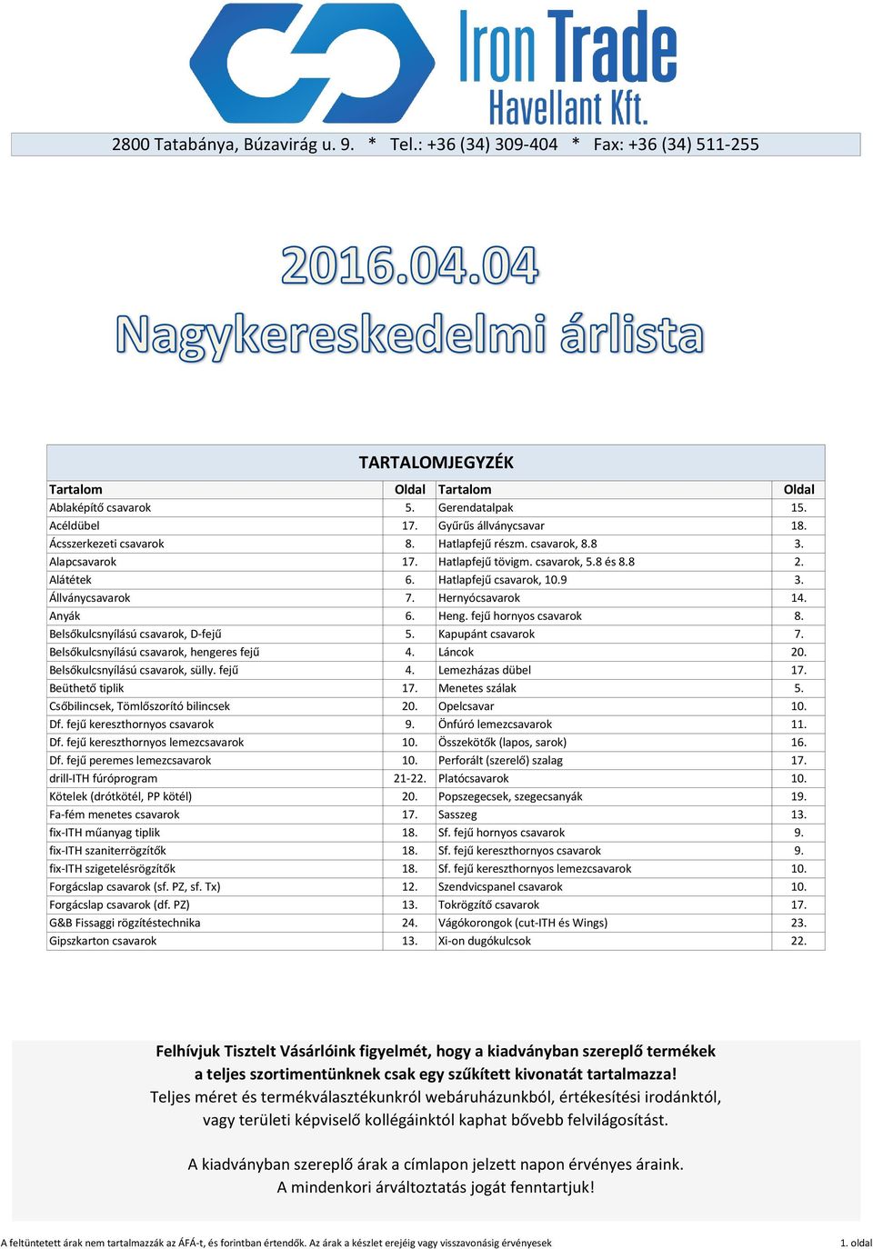 Anyák 6. Heng. fejű hornyos csavarok 8. Belsőkulcsnyílású csavarok, D-fejű 5. Kapupánt csavarok 7. Belsőkulcsnyílású csavarok, hengeres fejű 4. Láncok. Belsőkulcsnyílású csavarok, sülly. fejű 4. Lemezházas dübel 17.