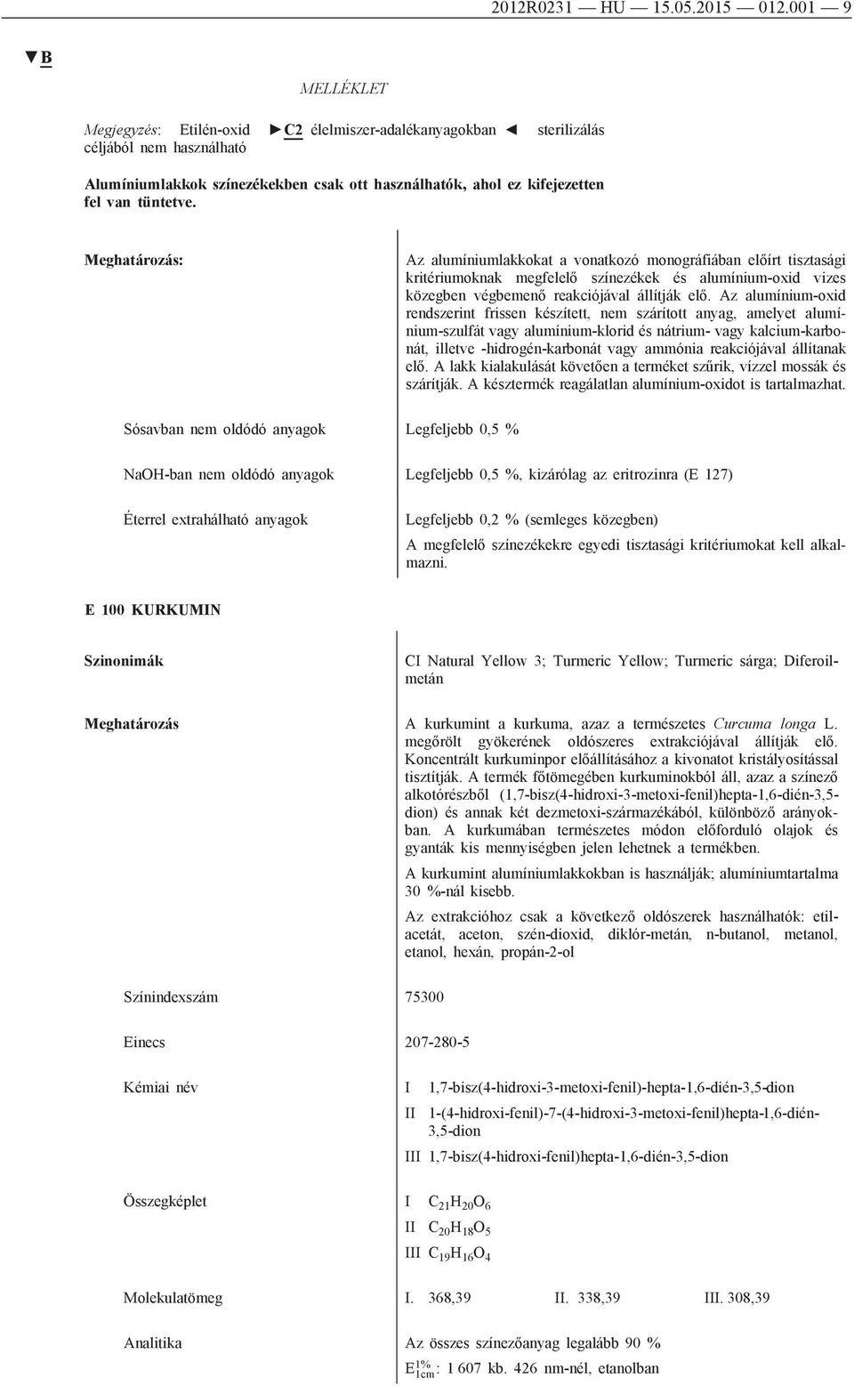 : Az alumíniumlakkokat a vonatkozó monográfiában előírt tisztasági kritériumoknak megfelelő színezékek és alumínium-oxid vizes közegben végbemenő reakciójával állítják elő.