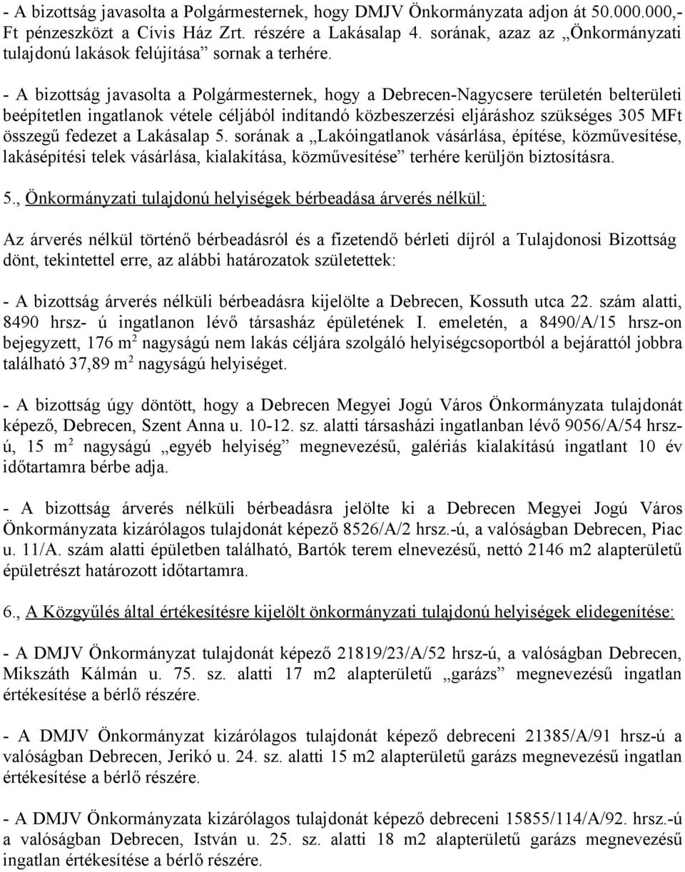 - A bizottság javasolta a Polgármesternek, hogy a Debrecen-Nagycsere területén belterületi beépítetlen ingatlanok vétele céljából indítandó közbeszerzési eljáráshoz szükséges 305 MFt összegű fedezet