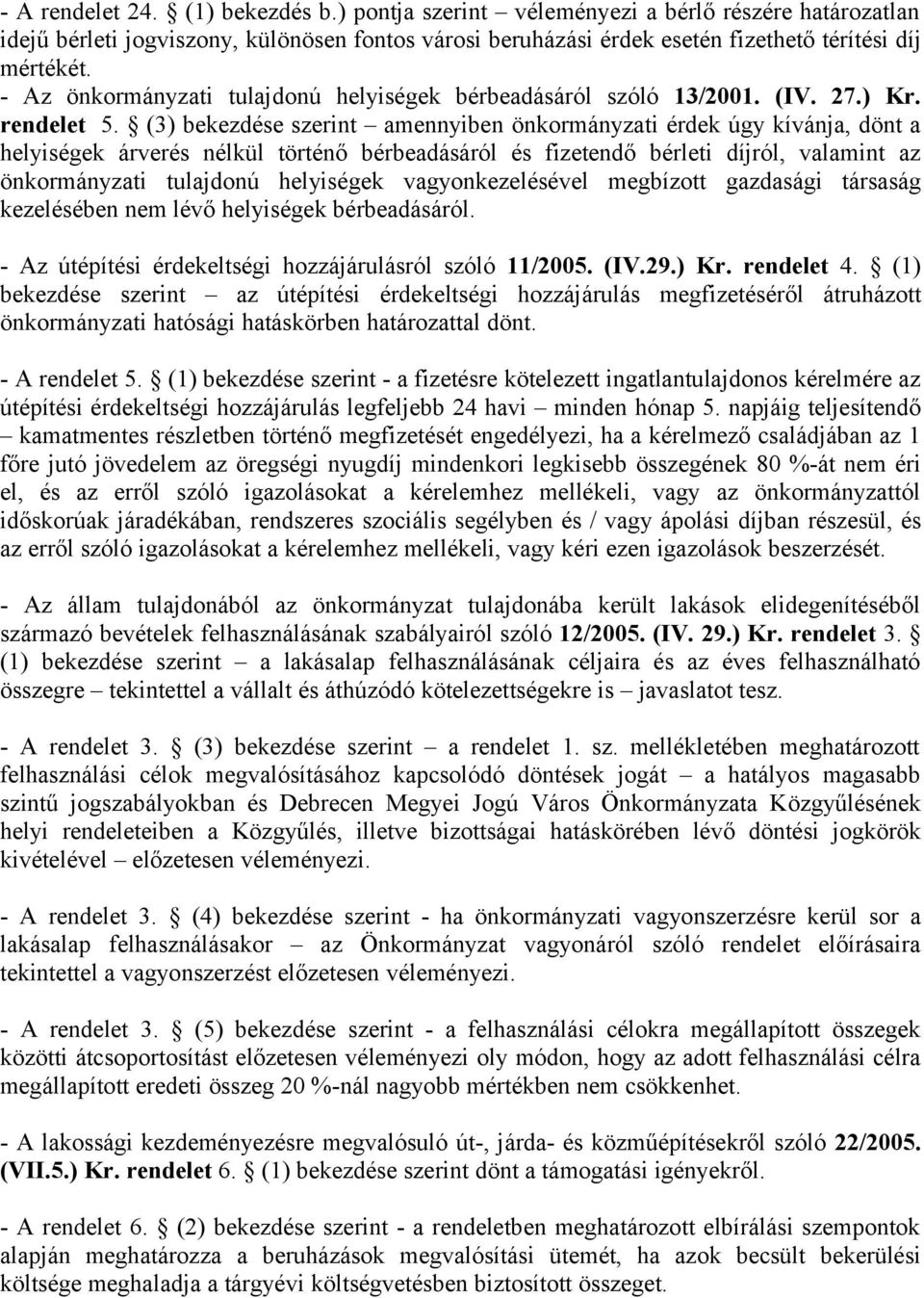 (3) bekezdése szerint amennyiben önkormányzati érdek úgy kívánja, dönt a helyiségek árverés nélkül történő bérbeadásáról és fizetendő bérleti díjról, valamint az önkormányzati tulajdonú helyiségek