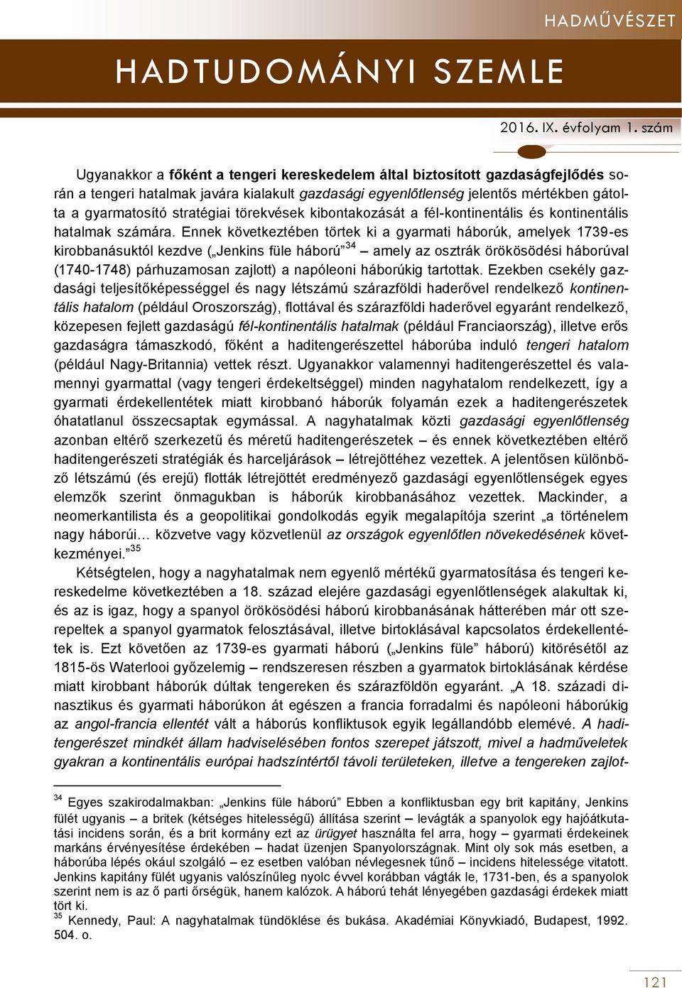 Ennek következtében törtek ki a gyarmati háborúk, amelyek 1739-es kirobbanásuktól kezdve ( Jenkins füle háború 34 amely az osztrák örökösödési háborúval (1740-1748) párhuzamosan zajlott) a napóleoni