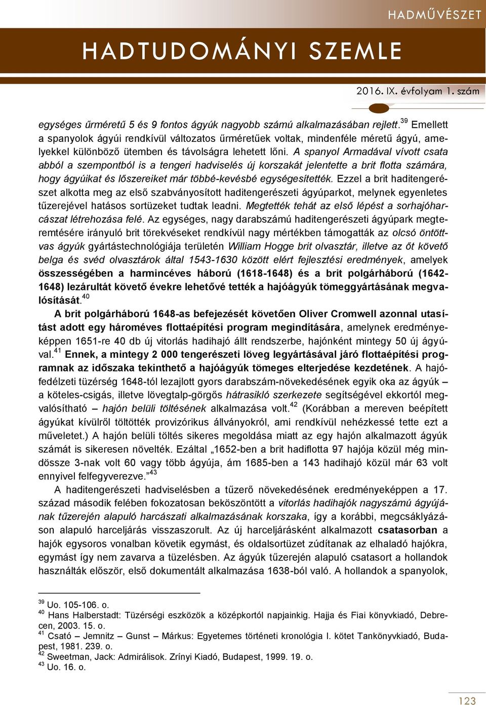 A spanyol Armadával vívott csata abból a szempontból is a tengeri hadviselés új korszakát jelentette a brit flotta számára, hogy ágyúikat és lőszereiket már többé-kevésbé egységesítették.