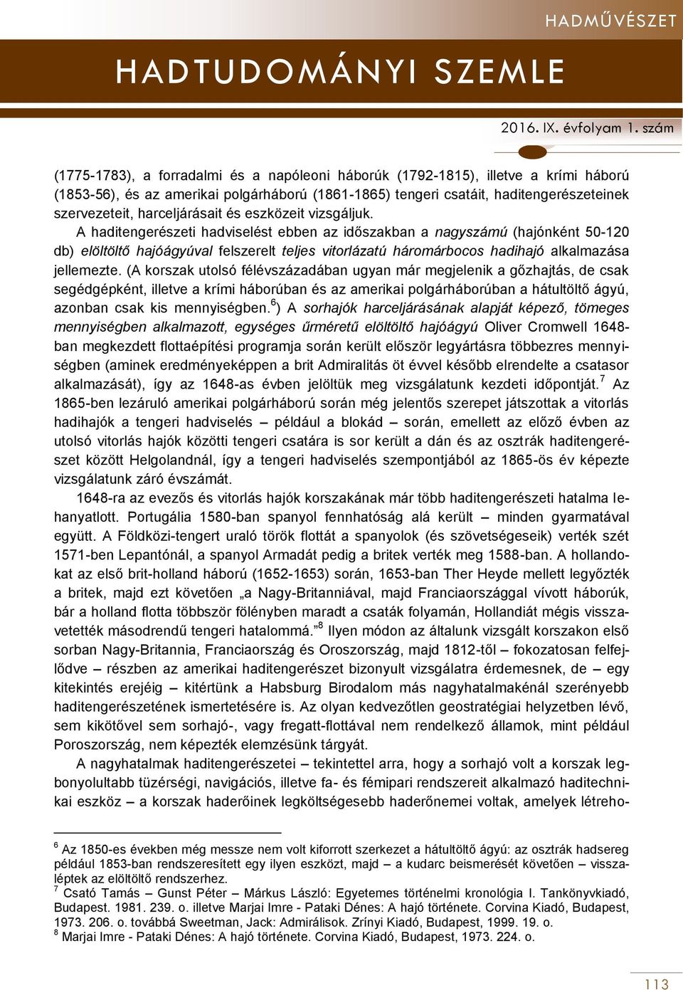 A haditengerészeti hadviselést ebben az időszakban a nagyszámú (hajónként 50-120 db) elöltöltő hajóágyúval felszerelt teljes vitorlázatú háromárbocos hadihajó alkalmazása jellemezte.