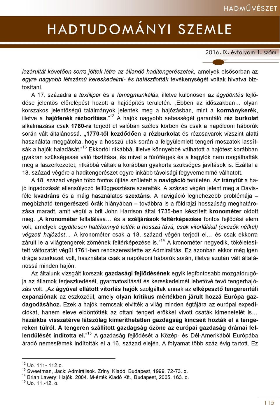Ebben az időszakban olyan korszakos jelentőségű találmányok jelentek meg a hajózásban, mint a kormánykerék, illetve a hajófenék rézborítása.
