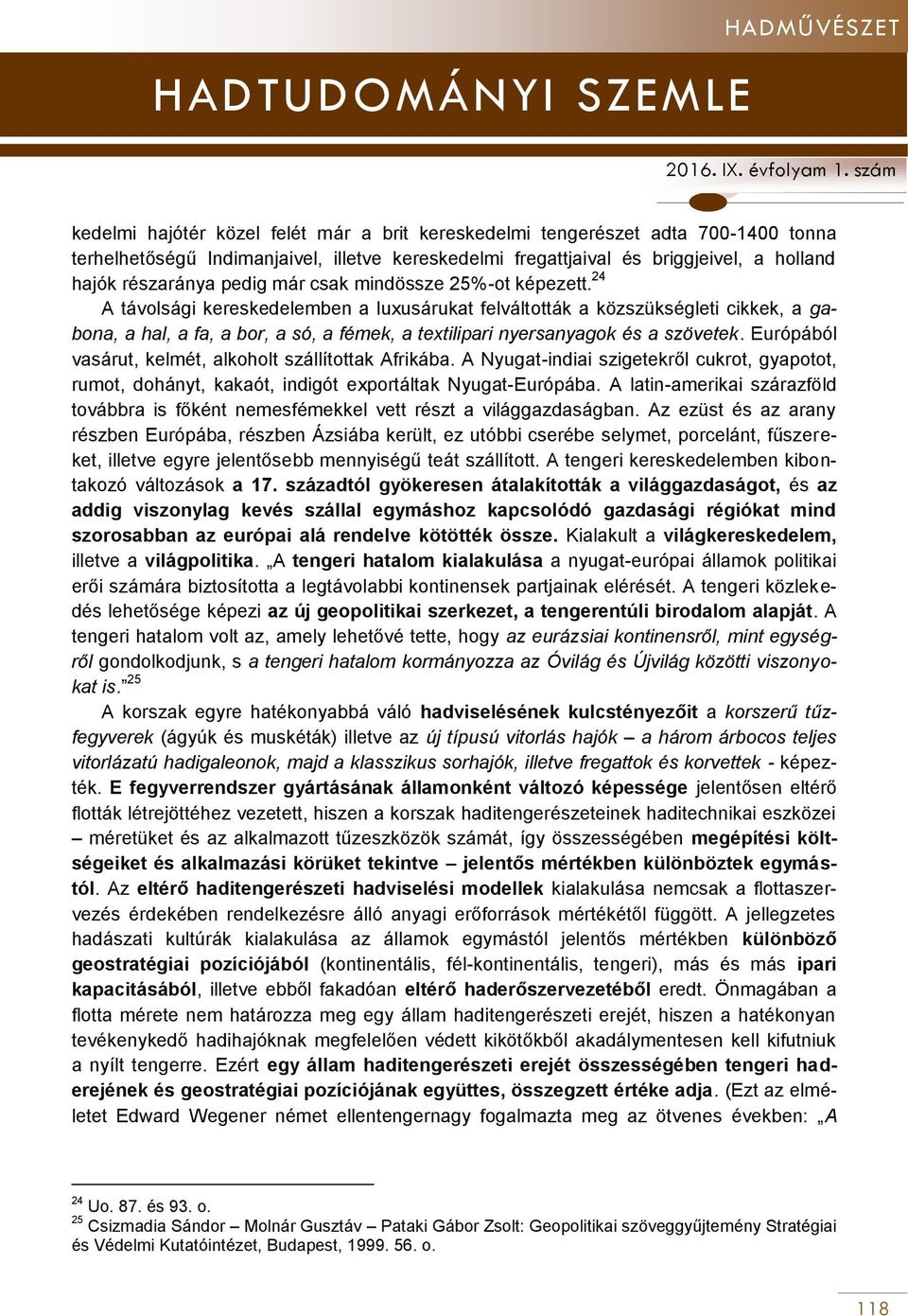 24 A távolsági kereskedelemben a luxusárukat felváltották a közszükségleti cikkek, a gabona, a hal, a fa, a bor, a só, a fémek, a textilipari nyersanyagok és a szövetek.