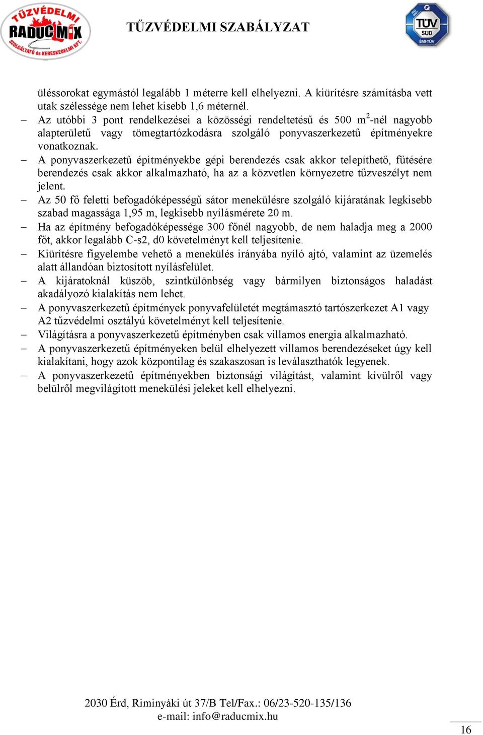 A ponyvaszerkezetű építményekbe gépi berendezés csak akkor telepíthető, fűtésére berendezés csak akkor alkalmazható, ha az a közvetlen környezetre tűzveszélyt nem jelent.