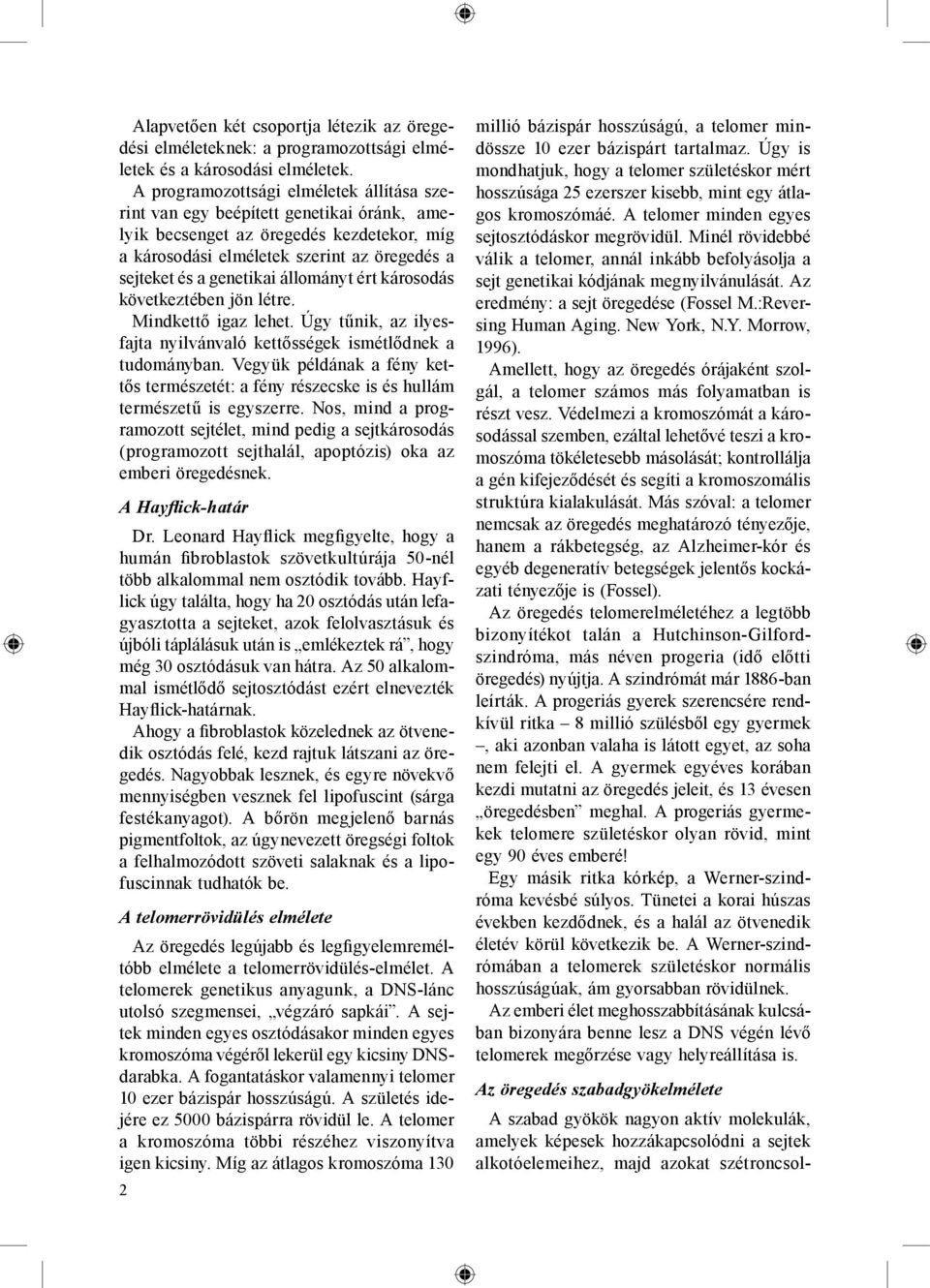 állományt ért károsodás következtében jön létre. Mindkettő igaz lehet. Úgy tűnik, az ilyesfajta nyilvánvaló kettősségek ismétlődnek a tudományban.