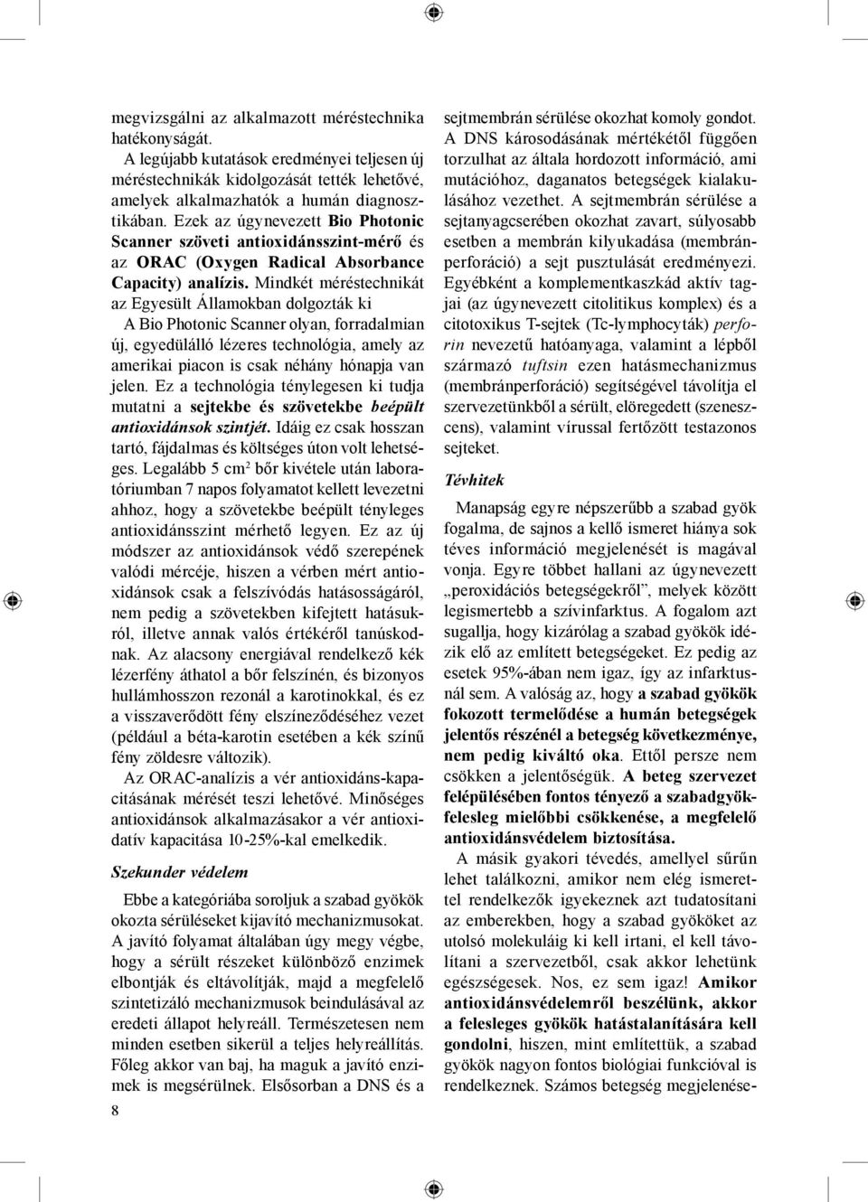 Mindkét méréstechnikát az Egyesült Államokban dolgozták ki A Bio Photonic Scanner olyan, forradalmian új, egyedülálló lézeres technológia, amely az amerikai piacon is csak néhány hónapja van jelen.