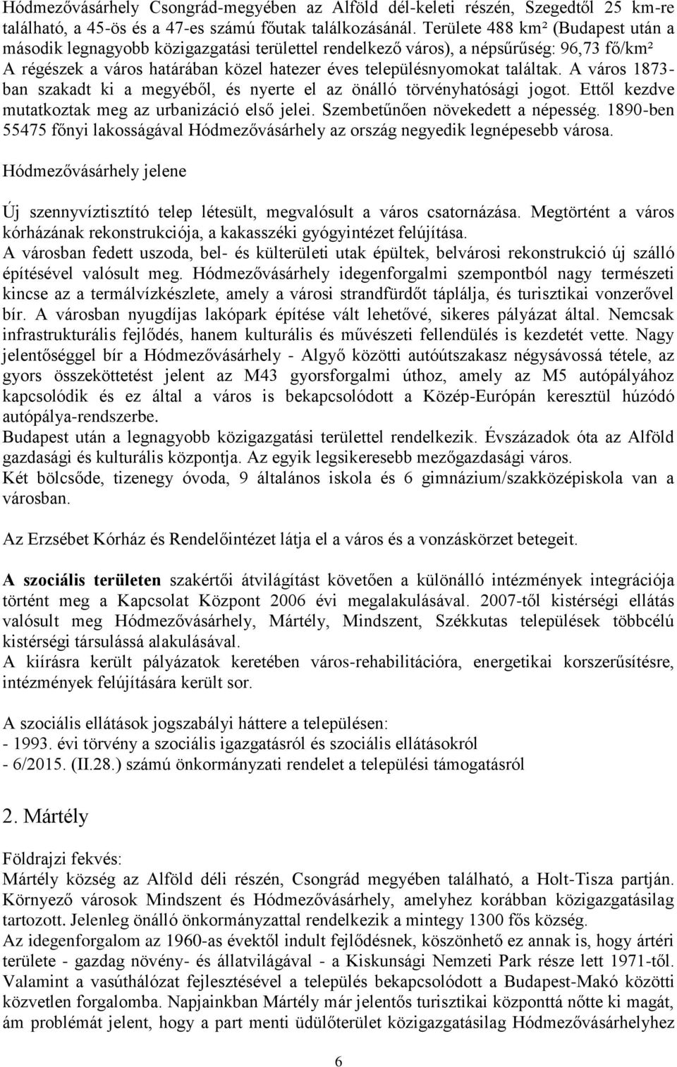 A város 1873- ban szakadt ki a megyéből, és nyerte el az önálló törvényhatósági jogot. Ettől kezdve mutatkoztak meg az urbanizáció első jelei. Szembetűnően növekedett a népesség.