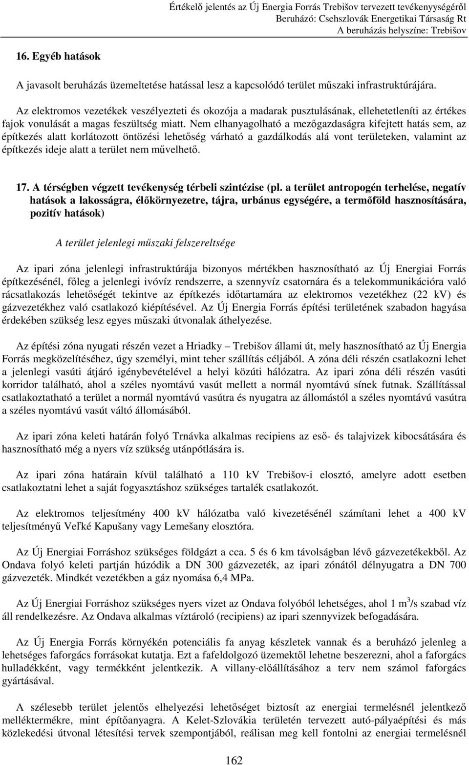 Nem elhanyagolható a mezıgazdaságra kifejtett hatás sem, az építkezés alatt korlátozott öntözési lehetıség várható a gazdálkodás alá vont területeken, valamint az építkezés ideje alatt a terület nem