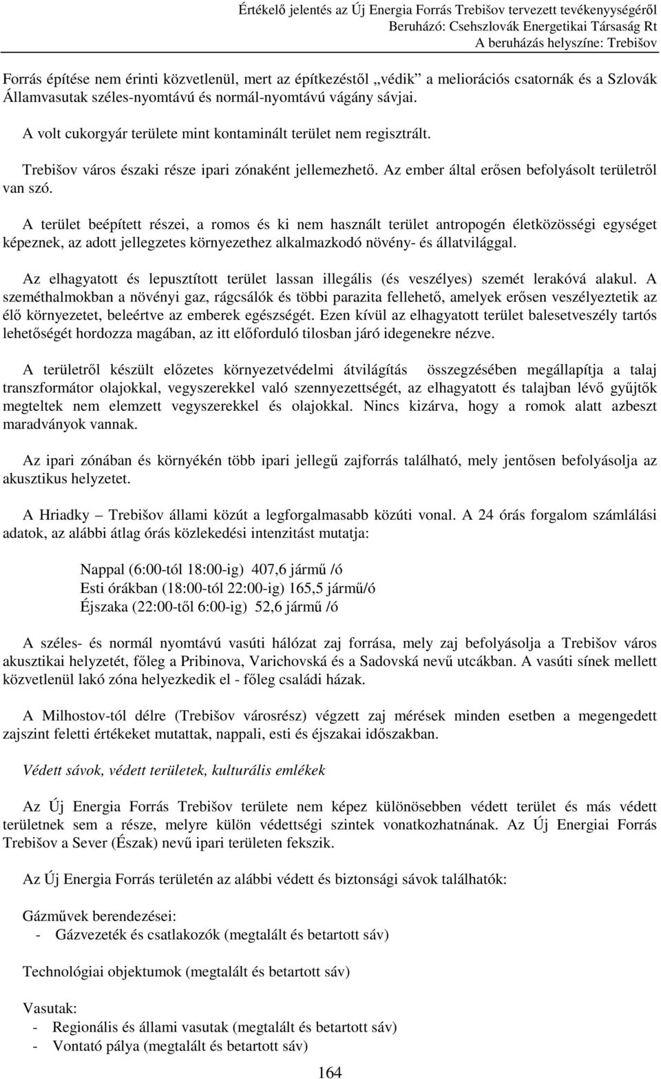 A terület beépített részei, a romos és ki nem használt terület antropogén életközösségi egységet képeznek, az adott jellegzetes környezethez alkalmazkodó növény- és állatvilággal.
