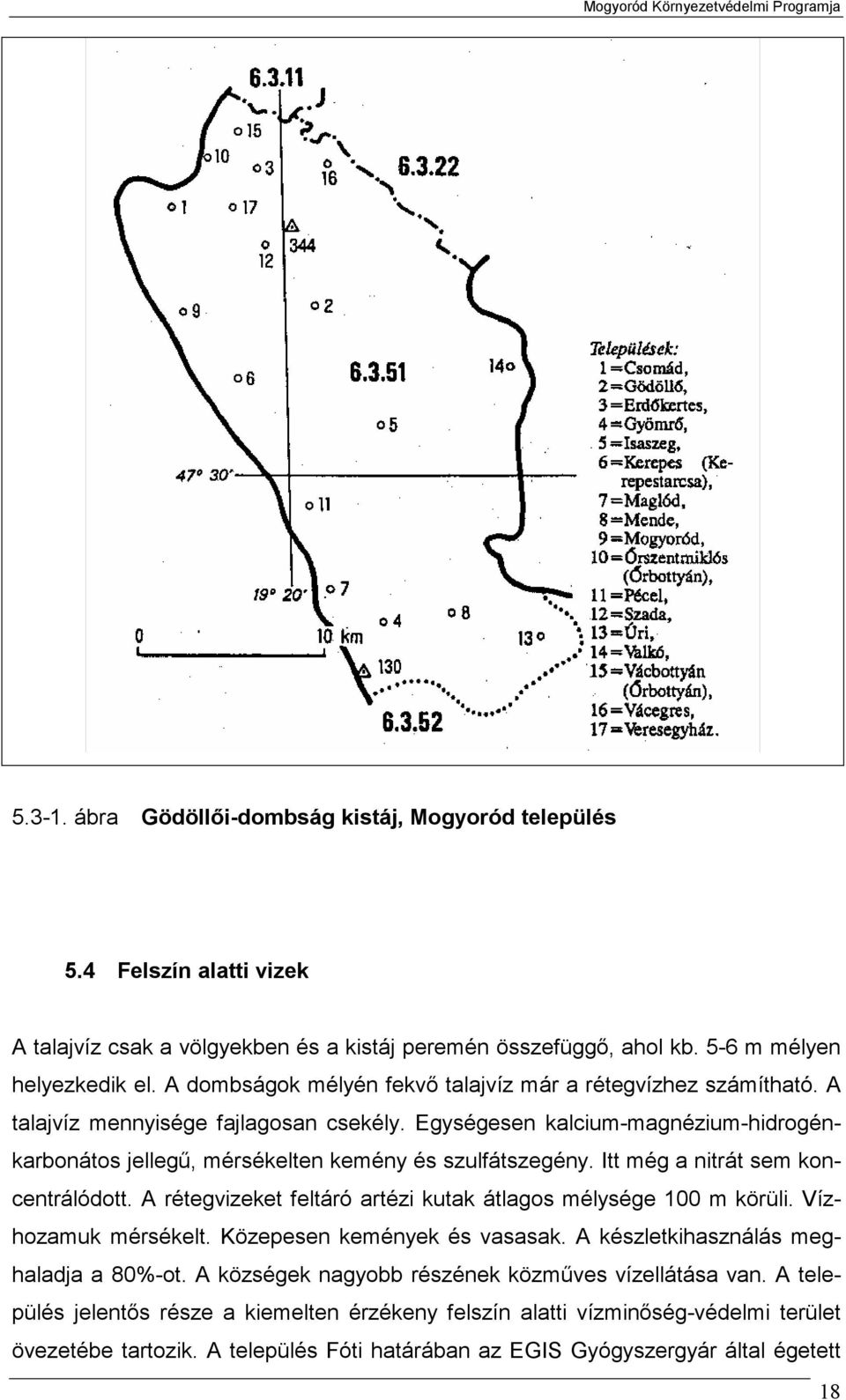 Itt még a nitrát sem koncentrálódott. A rétegvizeket feltáró artézi kutak átlagos mélysége 100 m körüli. Vízhozamuk mérsékelt. Közepesen kemények és vasasak. A készletkihasználás meghaladja a 80%-ot.