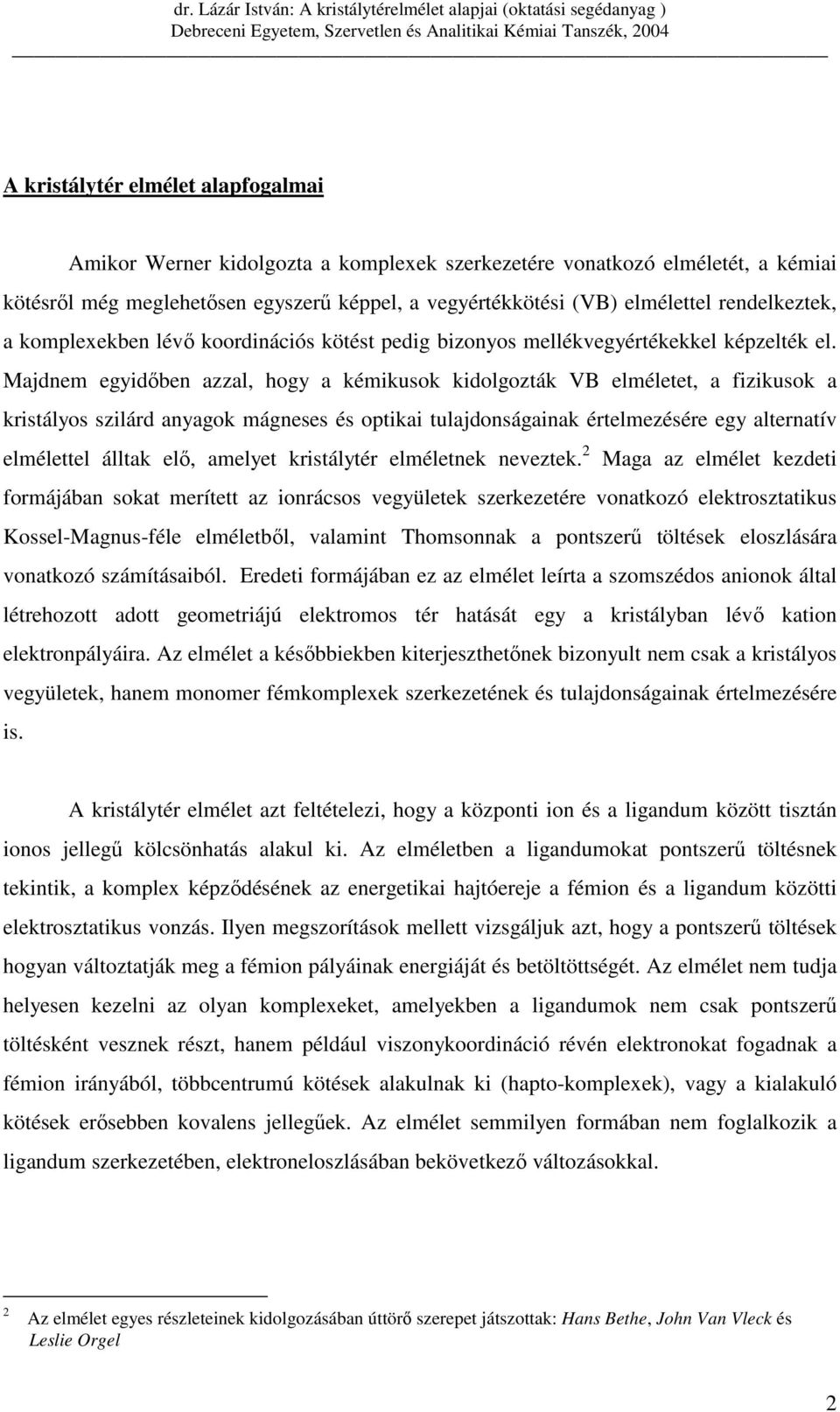 Majdnem egyidıben azzal, hogy a kémikusok kidolgozták VB elméletet, a fizikusok a kristályos szilárd anyagok mágneses és optikai tulajdonságainak értelmezésére egy alternatív elmélettel álltak elı,