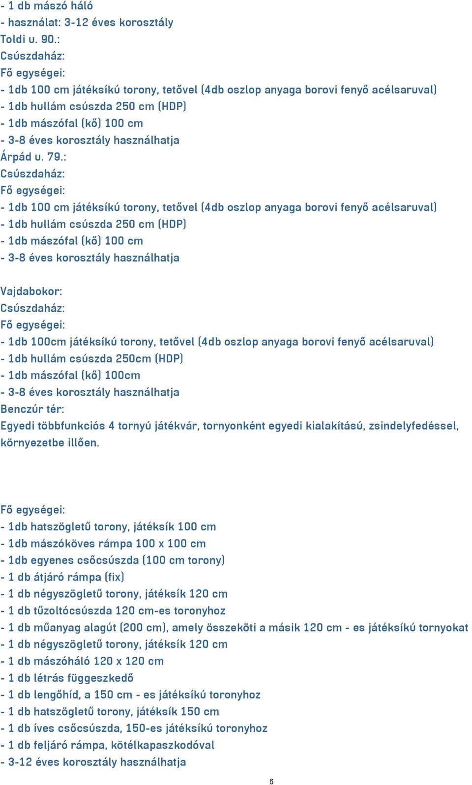 fenyő acélsaruval) - 1db hullám csúszda 250cm (HDP) - 1db mászófal (kő) 100cm Benczúr tér: Egyedi többfunkciós 4 tornyú játékvár, tornyonként egyedi kialakítású, zsindelyfedéssel, környezetbe illően.