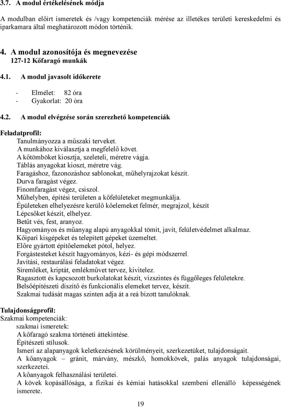 A munkához kiválasztja a megfelelő követ. A kőtömböket kiosztja, szeleteli, méretre vágja. Táblás anyagokat kioszt, méretre vág. Faragáshoz, fazonozáshoz sablonokat, műhelyrajzokat készít.