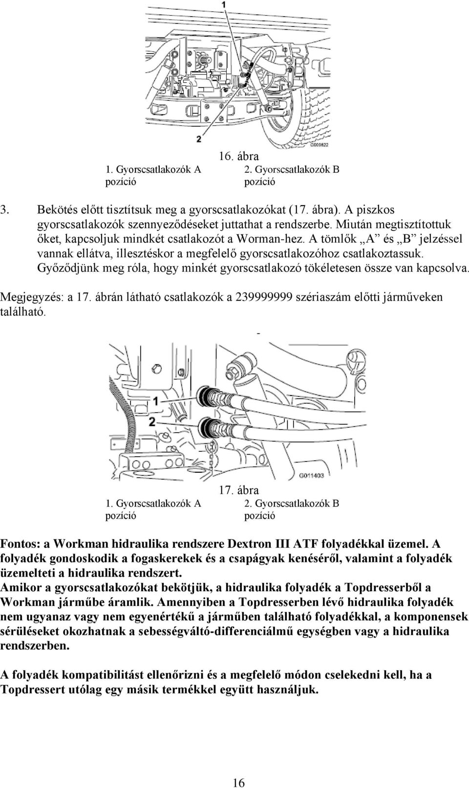 A tömlők A és B jelzéssel vannak ellátva, illesztéskor a megfelelő gyorscsatlakozóhoz csatlakoztassuk. Győződjünk meg róla, hogy minkét gyorscsatlakozó tökéletesen össze van kapcsolva.