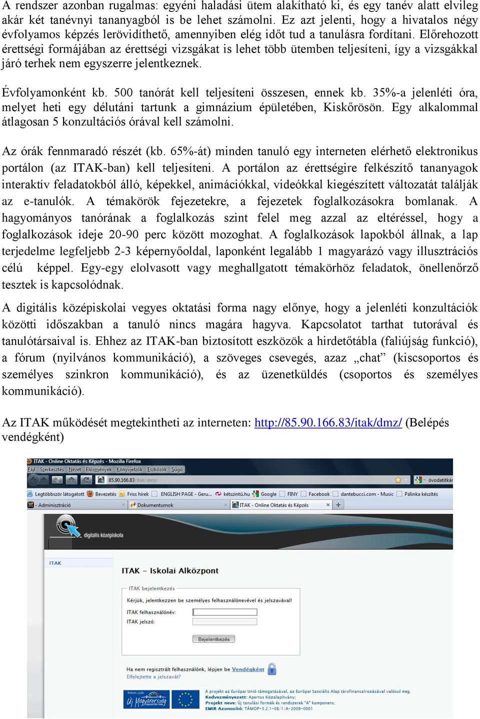 Előrehozott érettségi formájában az érettségi vizsgákat is lehet több ütemben teljesíteni, így a vizsgákkal járó terhek nem egyszerre jelentkeznek. Évfolyamonként kb.