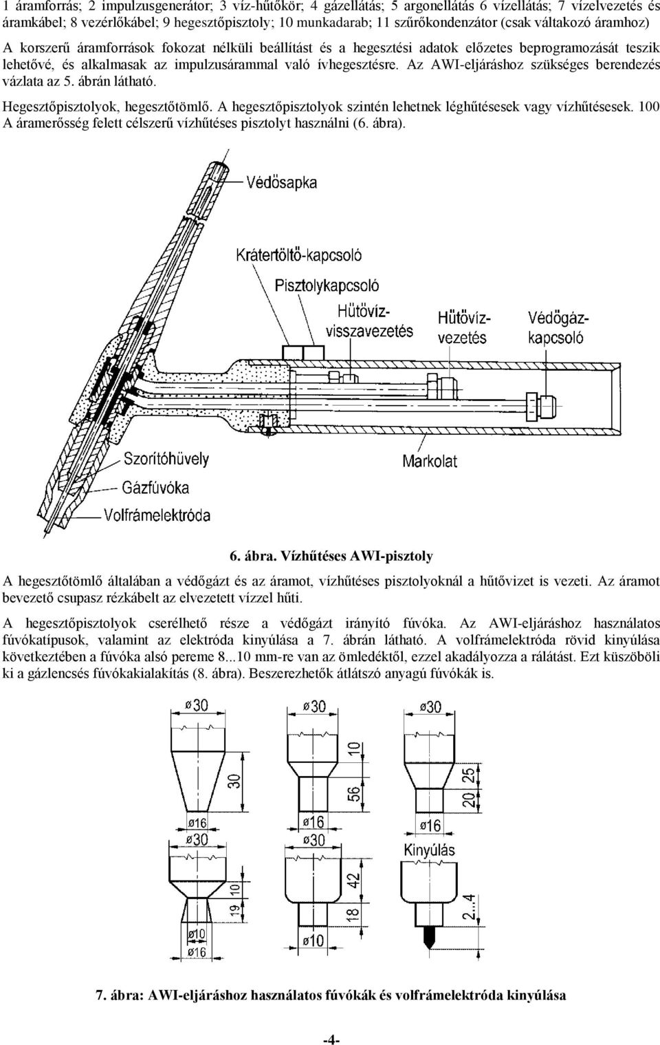 Az eljáráshoz szükséges berendezés vázlata az 5. ábrán látható. Hegesztőpisztolyok, hegesztőtömlő. A hegesztőpisztolyok szintén lehetnek léghűtésesek vagy vízhűtésesek.