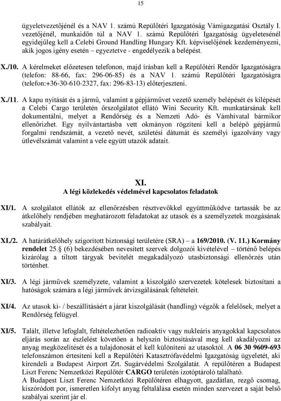 A kérelmeket előzetesen telefonon, majd írásban kell a Repülőtéri Rendőr Igazgatóságra (telefon: 88-66, fax: 296-06-85) és a NAV 1.