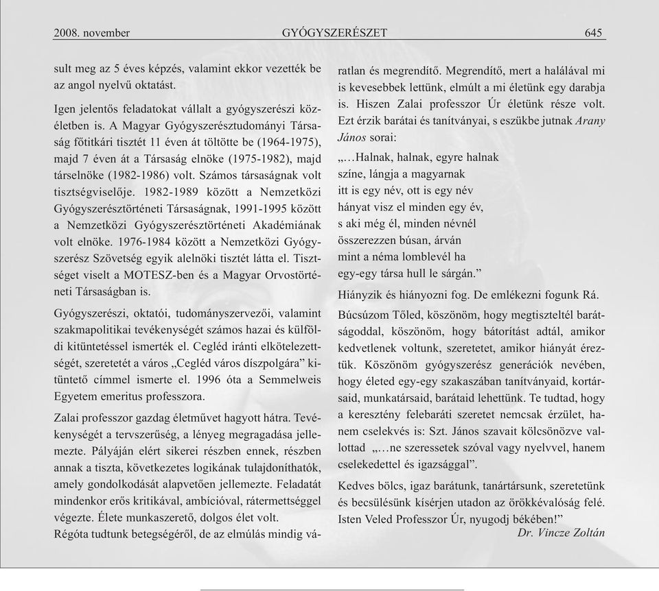 Számos társaságnak volt tisztségviselője. 1982-1989 között a Nemzetközi Gyógyszerésztörténeti Társaságnak, 1991-1995 között a Nemzetközi Gyógyszerésztörténeti Akadémiának volt elnöke.