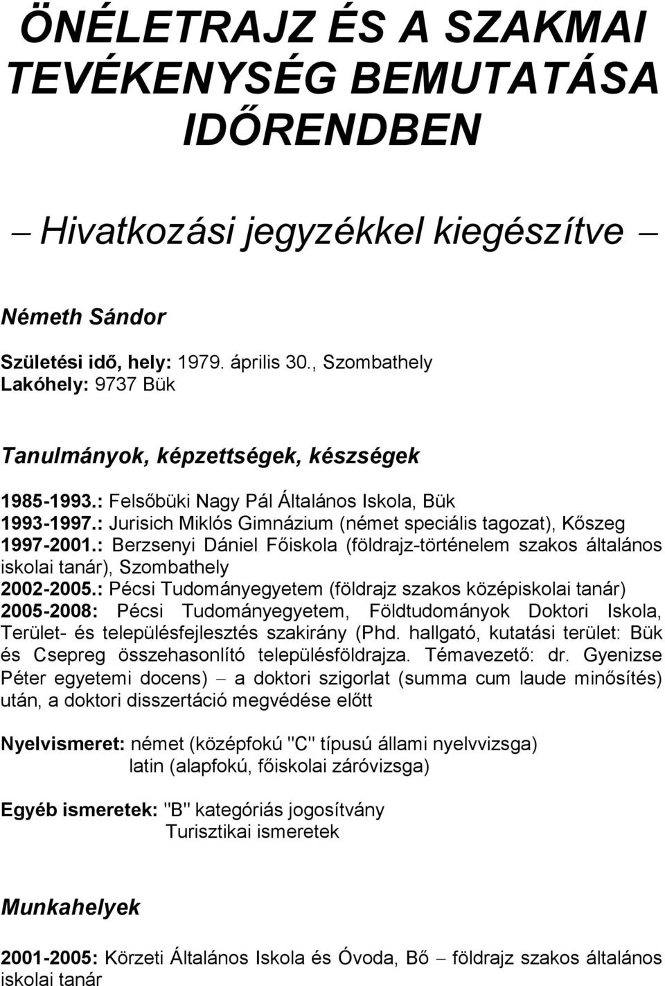 : Jurisich Miklós Gimnázium (német speciális tagozat), Kőszeg 1997-2001.: Berzsenyi Dániel Főiskola (földrajz-történelem szakos általános iskolai tanár), Szombathely 2002-2005.