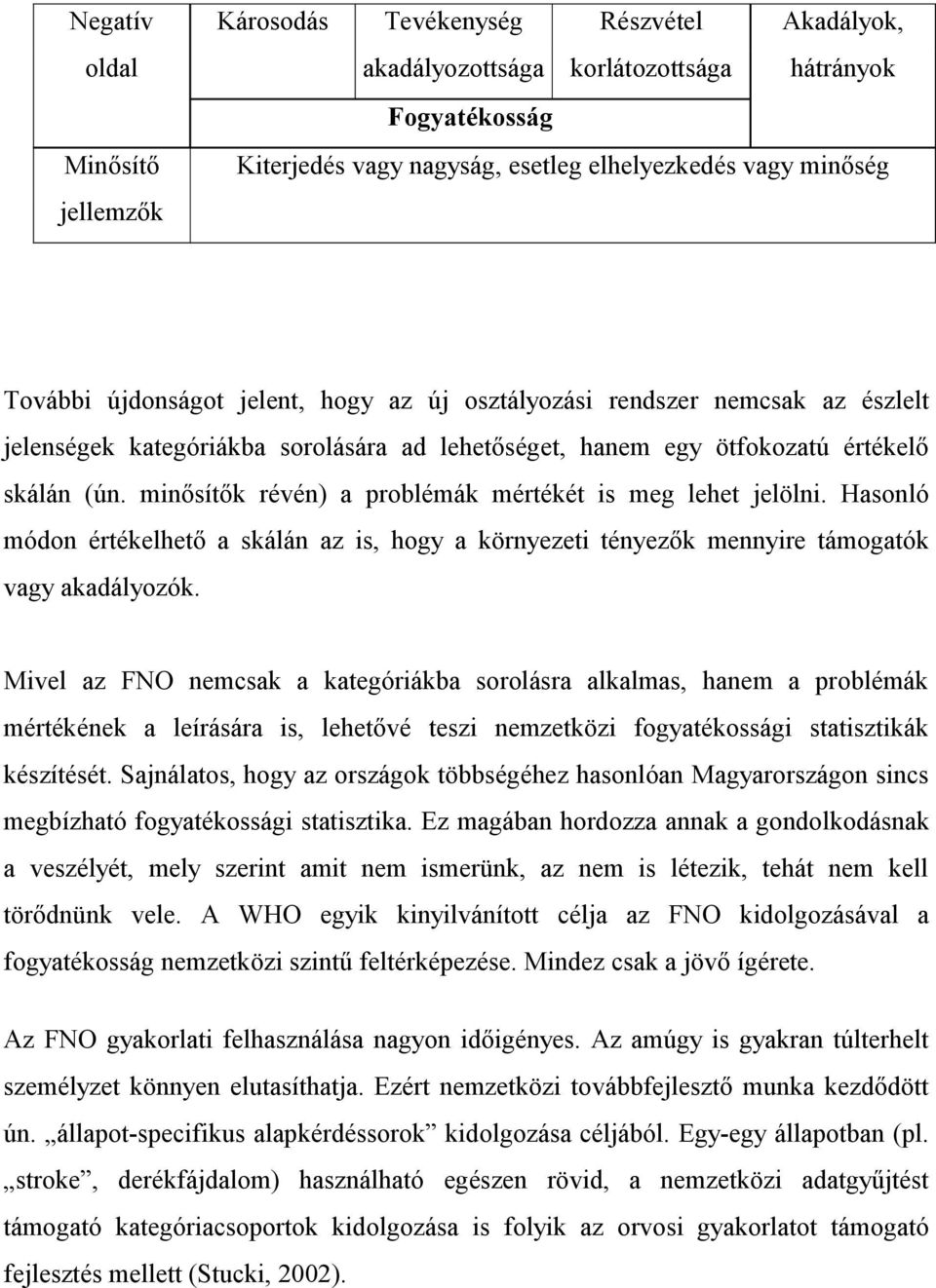 minősítők révén) a problémák mértékét is meg lehet jelölni. Hasonló módon értékelhető a skálán az is, hogy a környezeti tényezők mennyire támogatók vagy akadályozók.