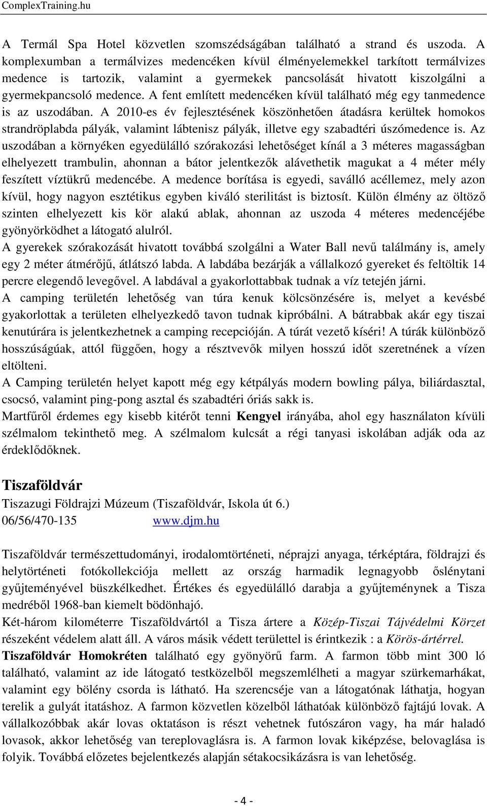 A fent említett medencéken kívül található még egy tanmedence is az uszodában.