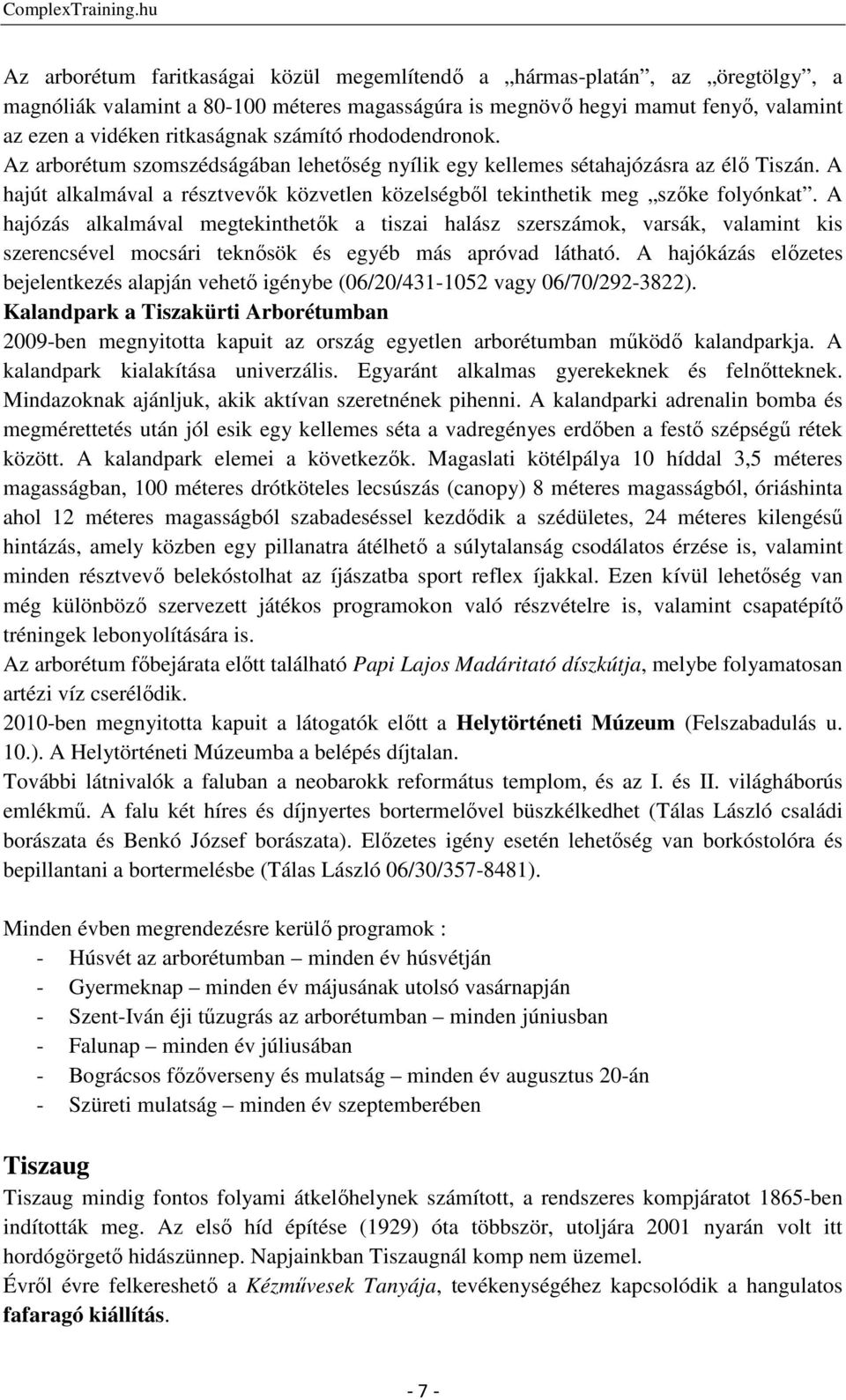 A hajózás alkalmával megtekinthetők a tiszai halász szerszámok, varsák, valamint kis szerencsével mocsári teknősök és egyéb más apróvad látható.