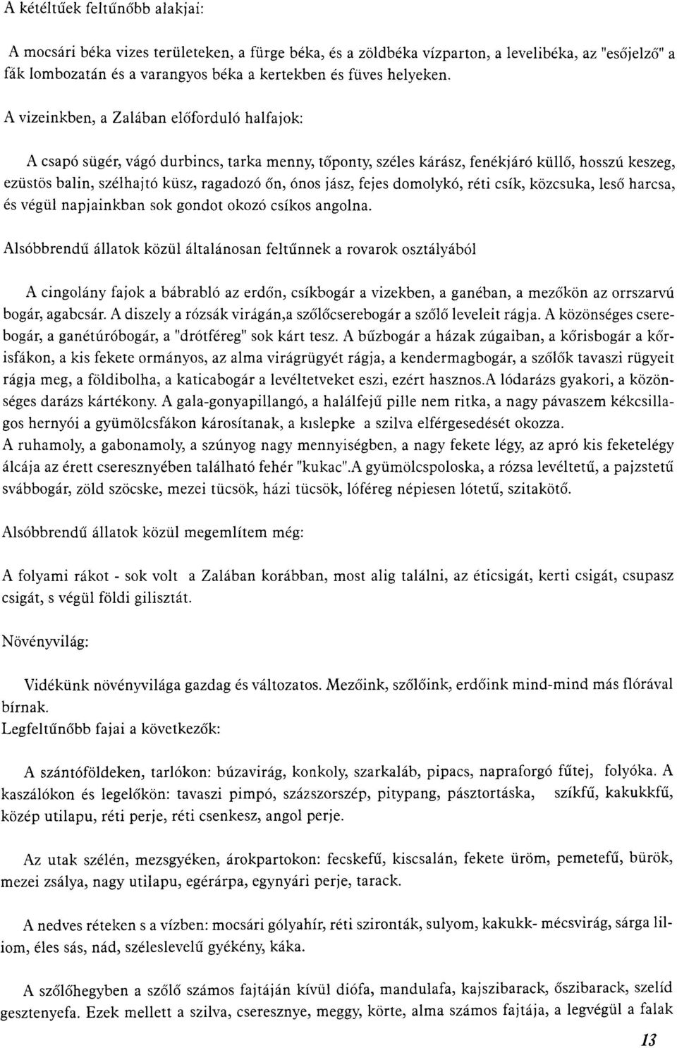 fejes domolykó, réti csík, közcsuka, leső harcsa, és végül napjainkban sok gondot okozó csíkos angolna.