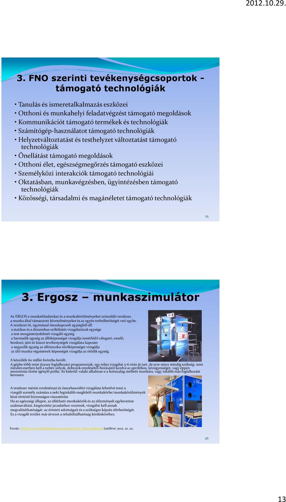 egészségmegőrzés g g támogató eszközei Személyközi interakciók támogató technológiái Oktatásban, munkavégzésben, ügyintézésben támogató technológiák Közösségi, társadalmi és magánéletet támogató