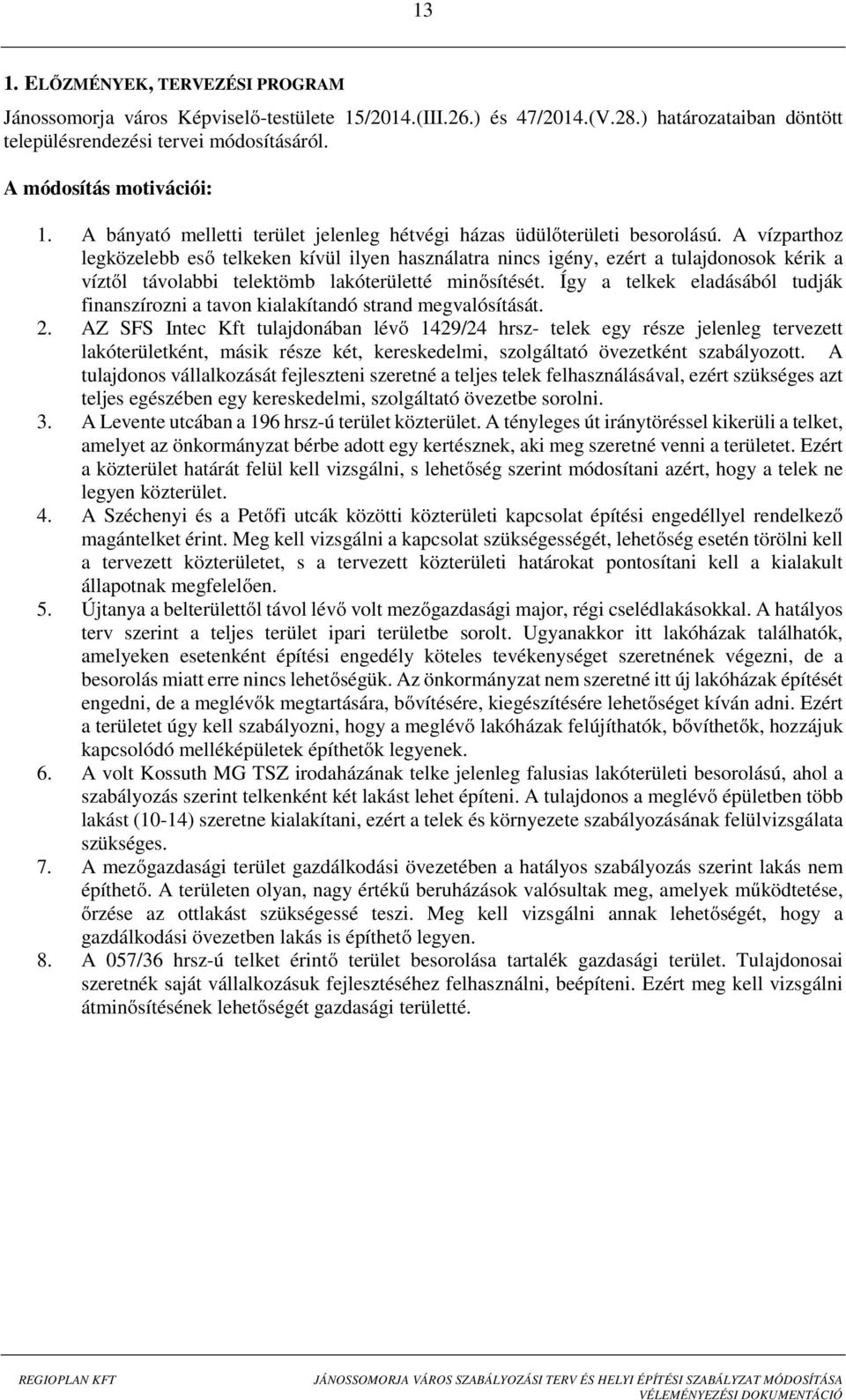 A vízparthoz legközelebb eső telkeken kívül ilyen használatra nincs igény, ezért a tulajdonosok kérik a víztől távolabbi telektömb lakóterületté minősítését.