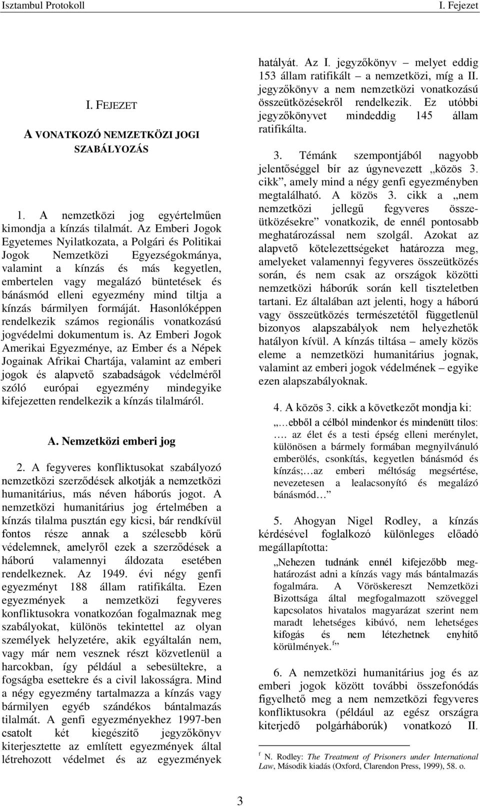 mind tiltja a kínzás bármilyen formáját. Hasonlóképpen rendelkezik számos regionális vonatkozású jogvédelmi dokumentum is.