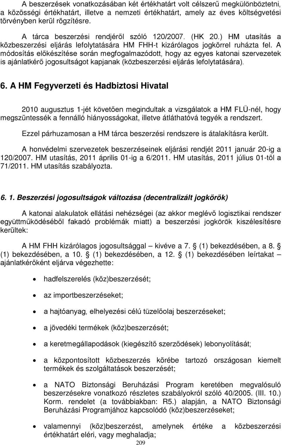 A módosítás előkészítése során megfogalmazódott, hogy az egyes katonai szervezetek is ajánlatkérő jogosultságot kapjanak (közbeszerzési eljárás lefolytatására). 6.