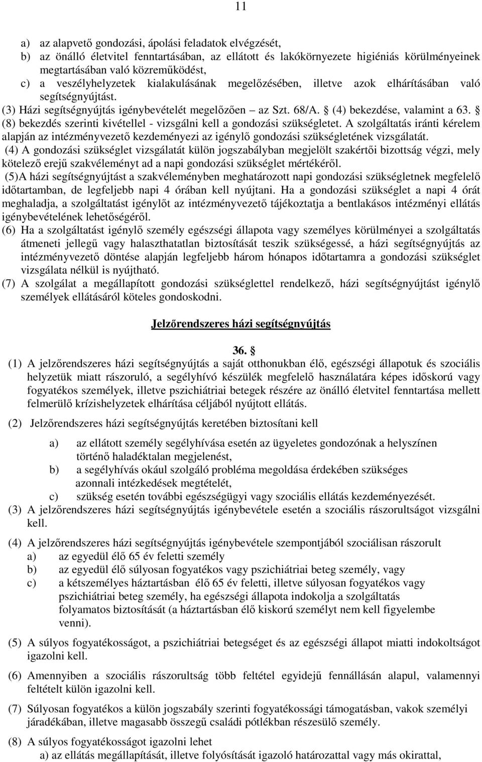 (8) bekezdés szerinti kivétellel - vizsgálni kell a gondozási szükségletet. A szolgáltatás iránti kérelem alapján az intézményvezető kezdeményezi az igénylő gondozási szükségletének vizsgálatát.