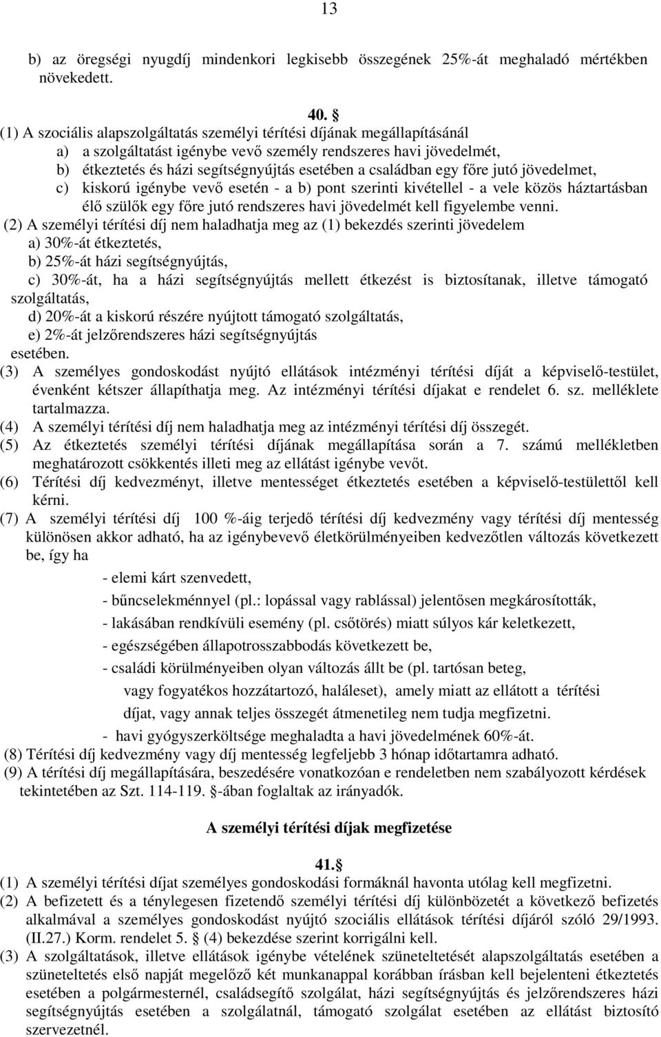 családban egy főre jutó jövedelmet, c) kiskorú igénybe vevő esetén - a b) pont szerinti kivétellel - a vele közös háztartásban élő szülők egy főre jutó rendszeres havi jövedelmét kell figyelembe