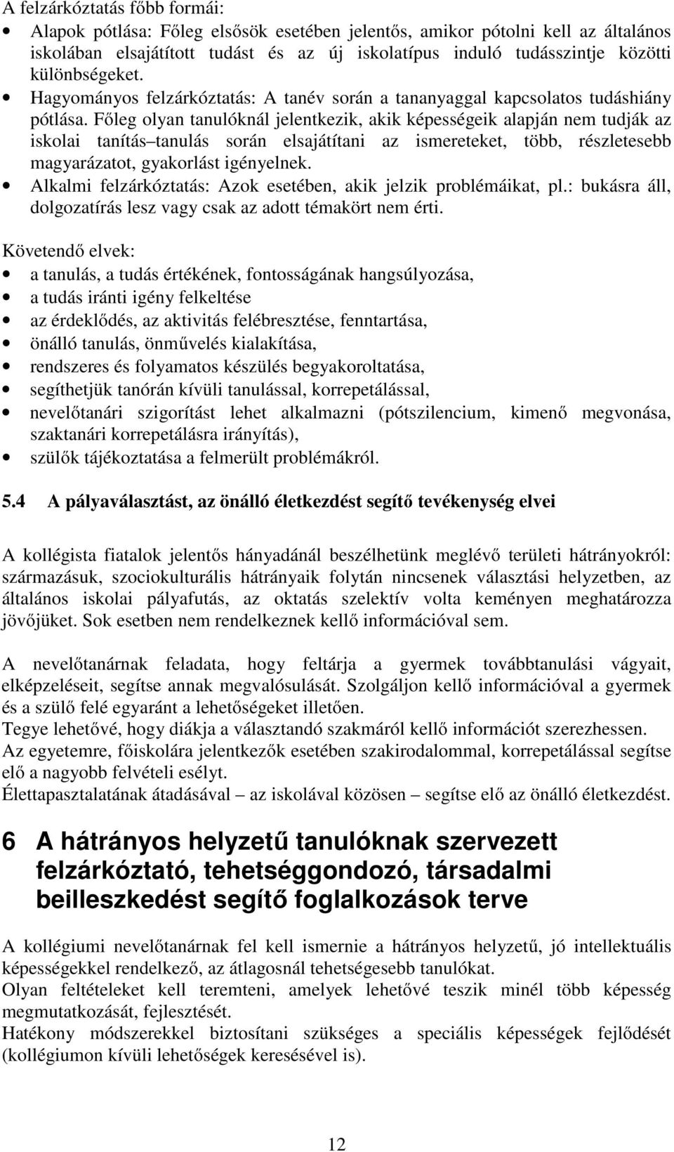 Főleg olyan tanulóknál jelentkezik, akik képességeik alapján nem tudják az iskolai tanítás tanulás során elsajátítani az ismereteket, több, részletesebb magyarázatot, gyakorlást igényelnek.