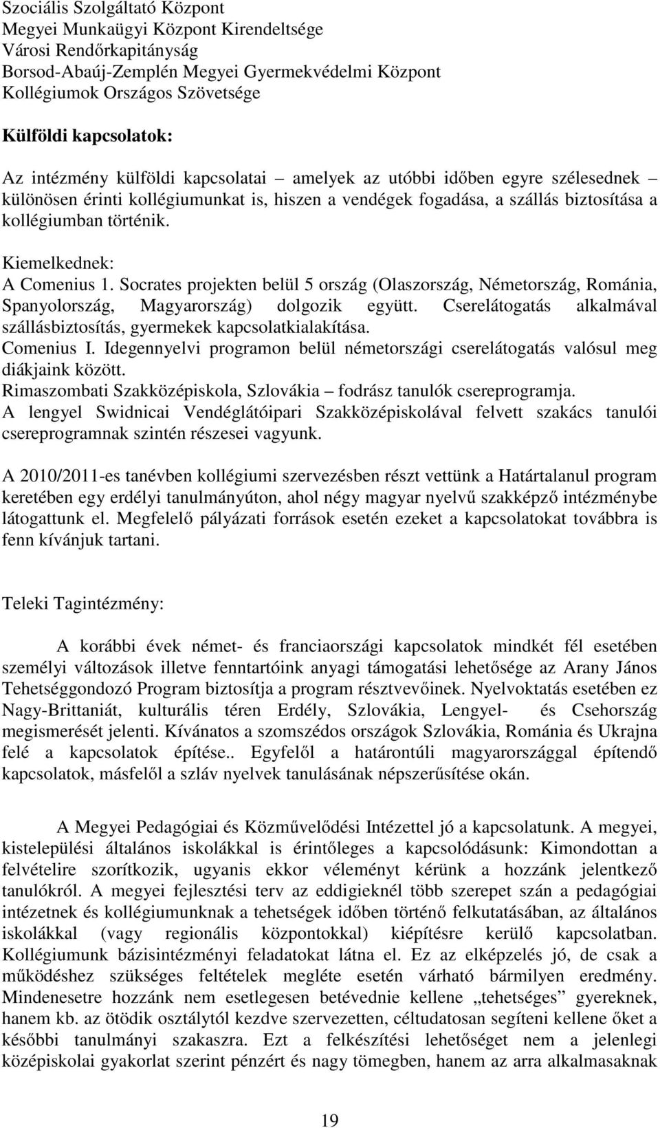 Kiemelkednek: A Comenius 1. Socrates projekten belül 5 ország (Olaszország, Németország, Románia, Spanyolország, Magyarország) dolgozik együtt.