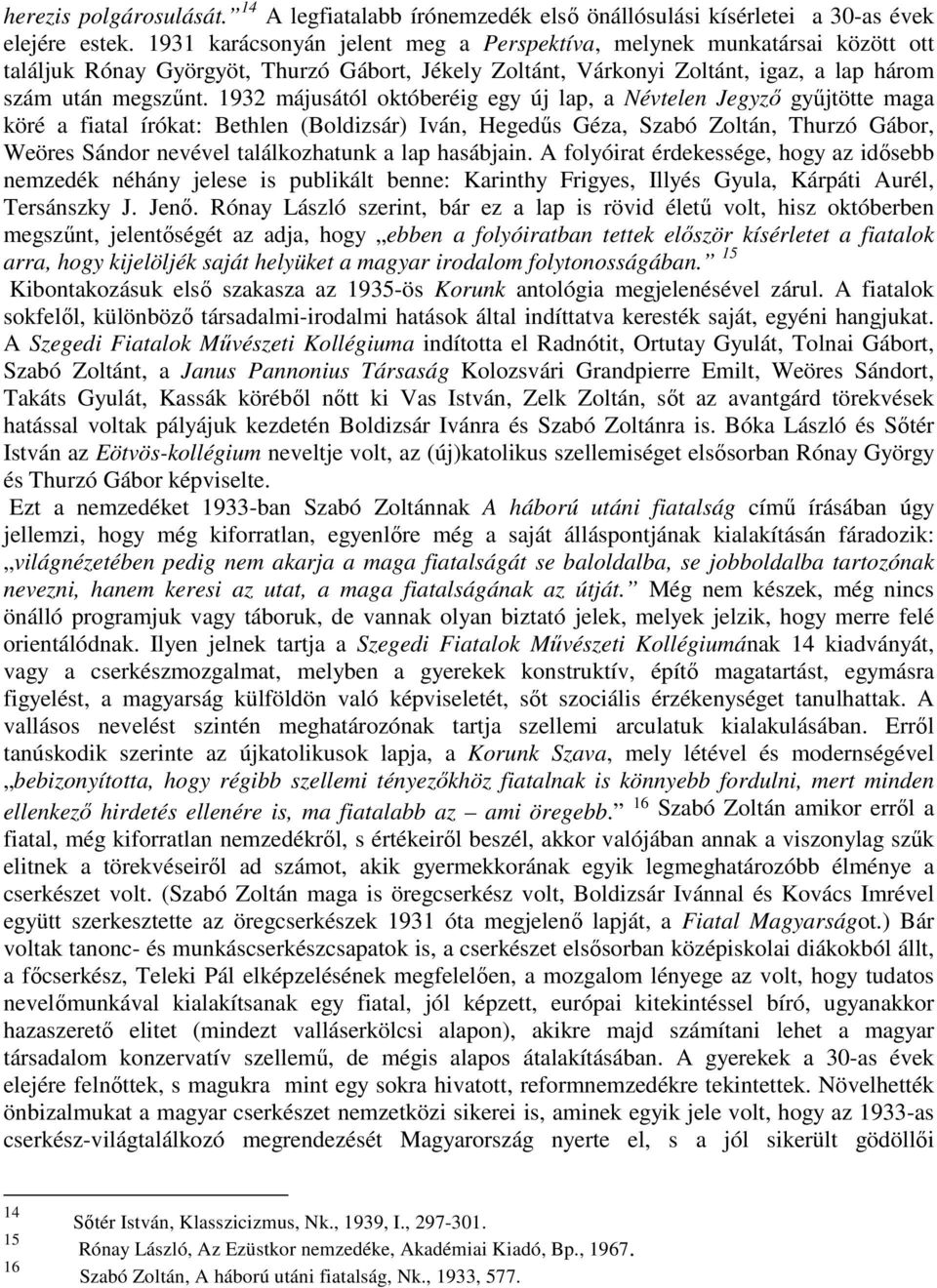 1932 májusától októberéig egy új lap, a Névtelen Jegyző gyűjtötte maga köré a fiatal írókat: Bethlen (Boldizsár) Iván, Hegedűs Géza, Szabó Zoltán, Thurzó Gábor, Weöres Sándor nevével találkozhatunk a