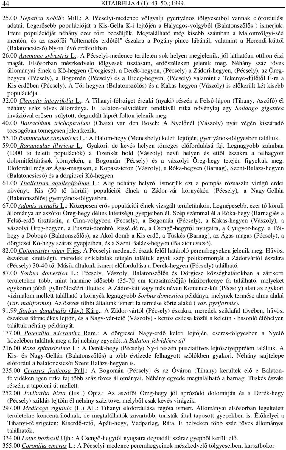 Megtalálható még kisebb számban a Malomvölgyi-séd mentén, és az aszófői "téltemetős erdőtől" északra a Pogány-pince lábánál, valamint a Herendi-kúttól (Balatoncsicsó) Ny-ra lévő erdőfoltban. 26.