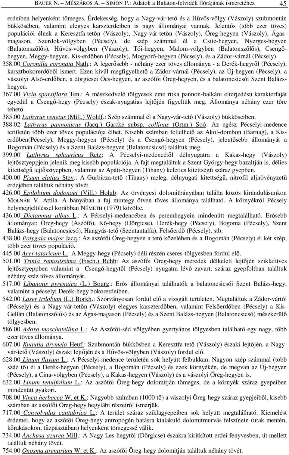 Jelentős (több ezer töves) populációi élnek a Keresztfa-tetőn (Vászoly), Nagy-vár-tetőn (Vászoly), Öreg-hegyen (Vászoly), Ágasmagason, Szurdok-völgyben (Pécsely), de szép számmal él a Csite-hegyen,